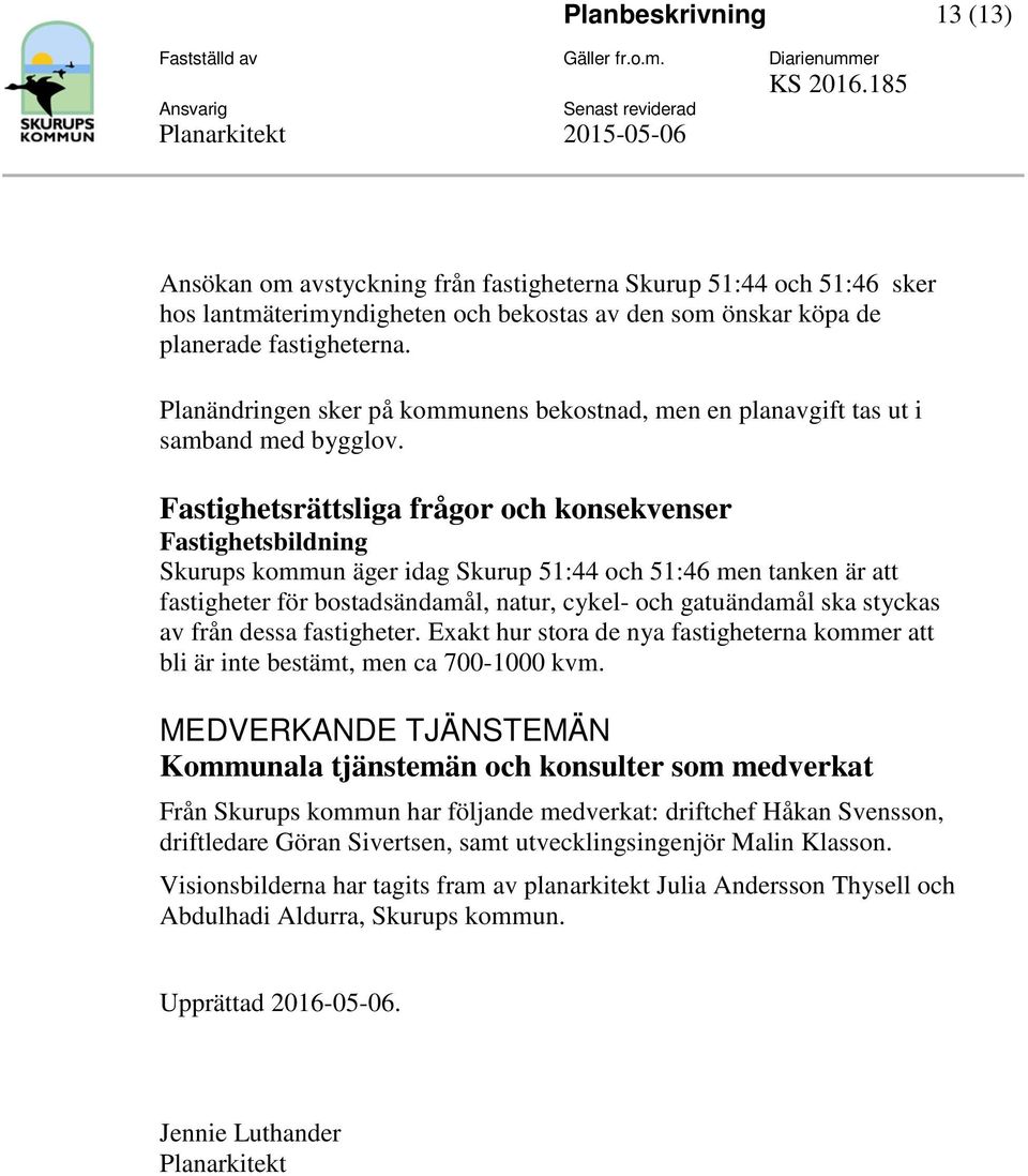 Fastighetsrättsliga frågor och konsekvenser Fastighetsbildning Skurups kommun äger idag Skurup 51:44 och 51:46 men tanken är att fastigheter för bostadsändamål, natur, cykel- och gatuändamål ska