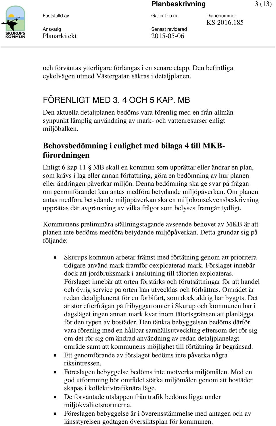 Behovsbedömning i enlighet med bilaga 4 till MKBförordningen Enligt 6 kap 11 MB skall en kommun som upprättar eller ändrar en plan, som krävs i lag eller annan författning, göra en bedömning av hur