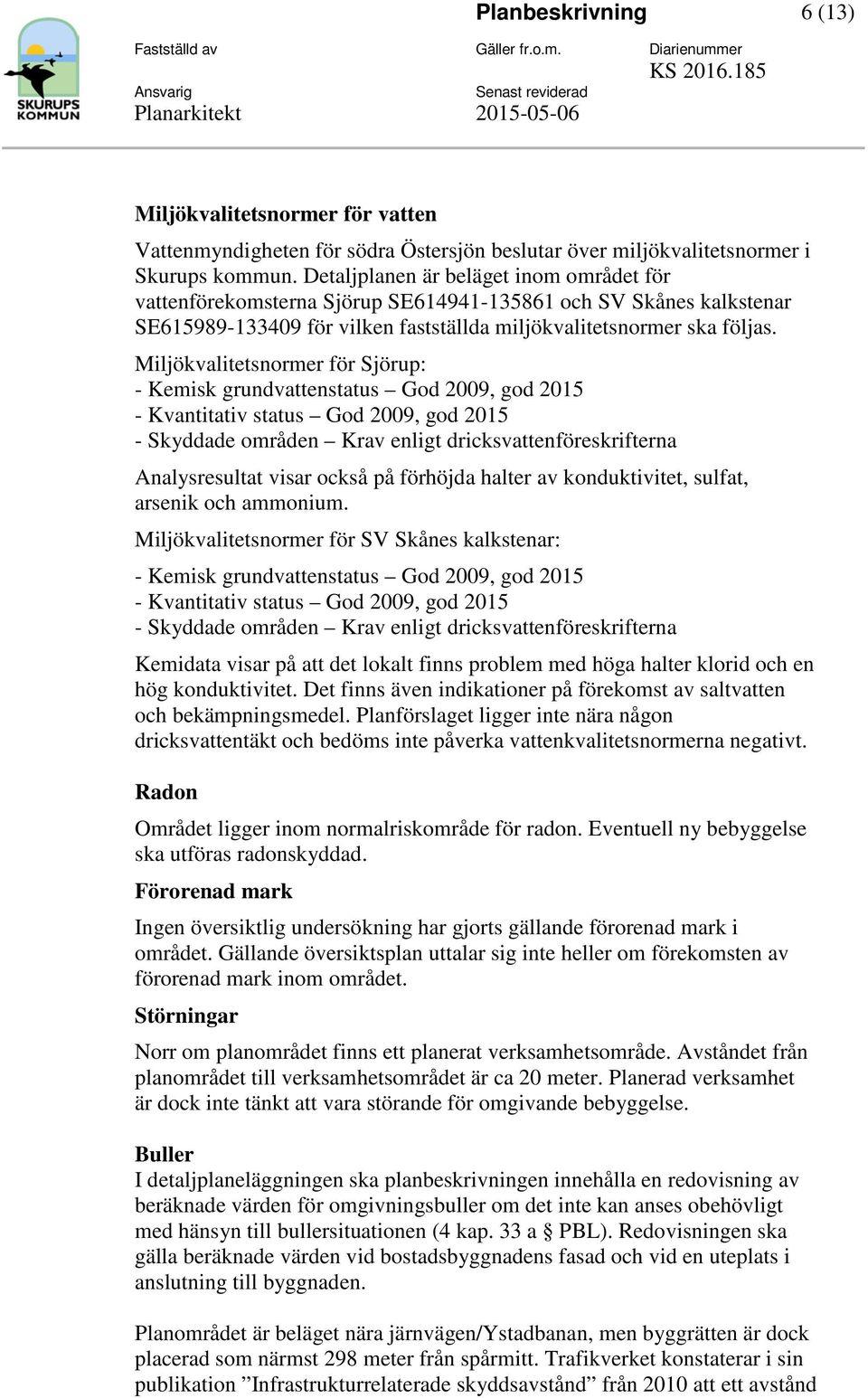 Miljökvalitetsnormer för Sjörup: - Kemisk grundvattenstatus God 2009, god 2015 - Kvantitativ status God 2009, god 2015 - Skyddade områden Krav enligt dricksvattenföreskrifterna Analysresultat visar