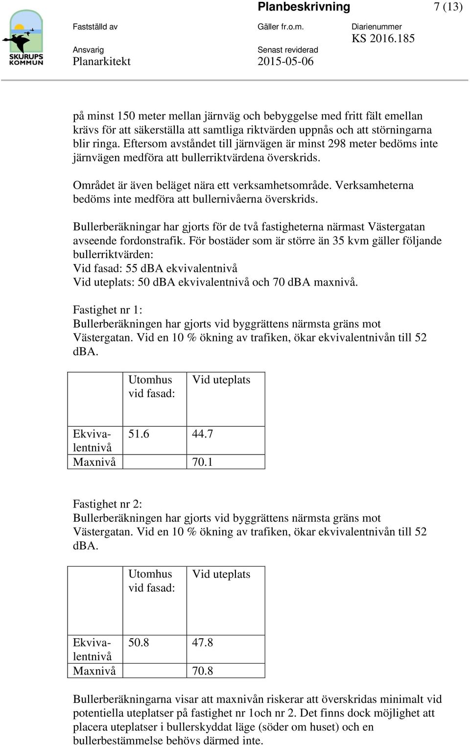 Verksamheterna bedöms inte medföra att bullernivåerna överskrids. Bullerberäkningar har gjorts för de två fastigheterna närmast Västergatan avseende fordonstrafik.