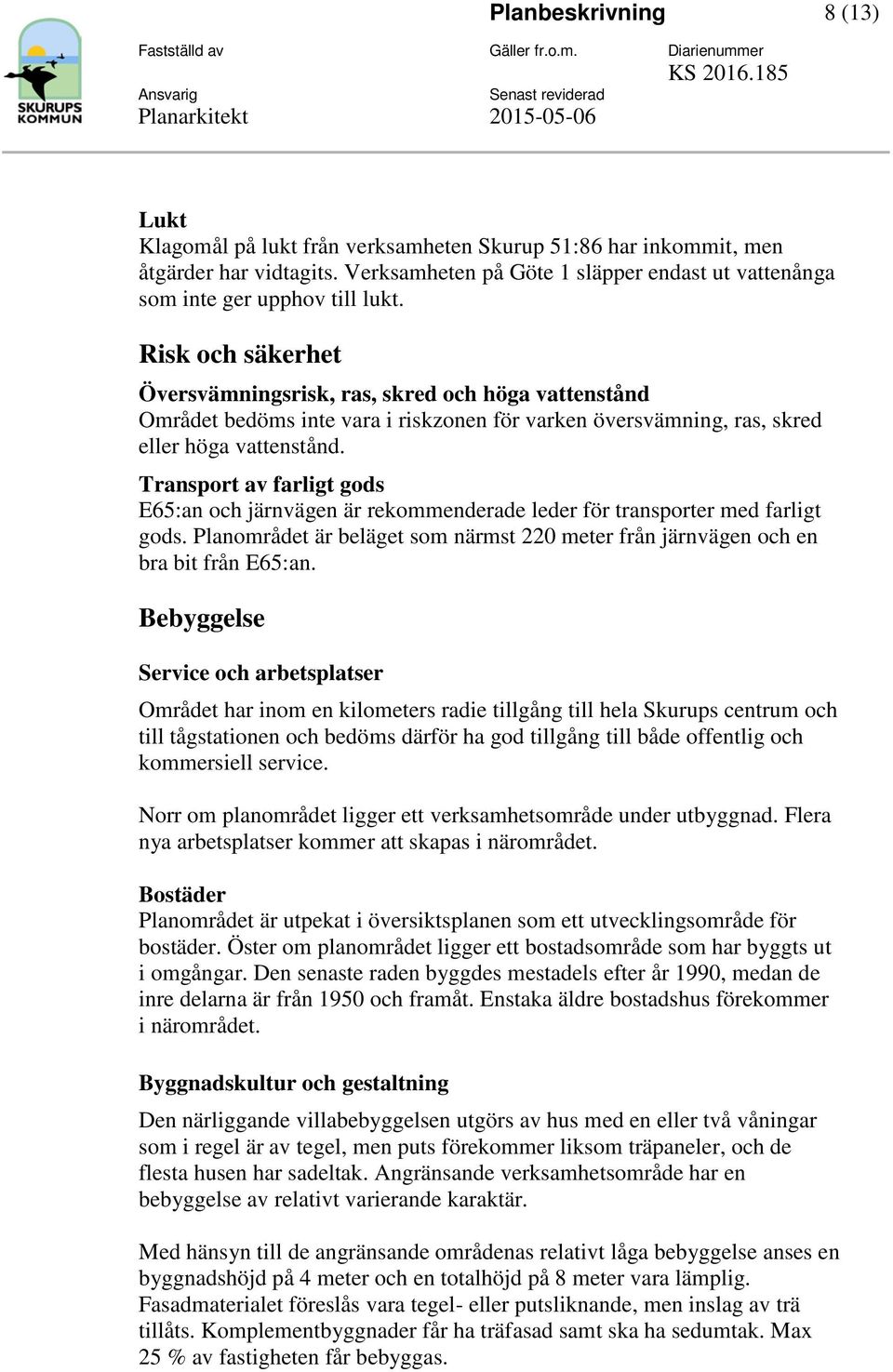 Transport av farligt gods E65:an och järnvägen är rekommenderade leder för transporter med farligt gods. Planområdet är beläget som närmst 220 meter från järnvägen och en bra bit från E65:an.