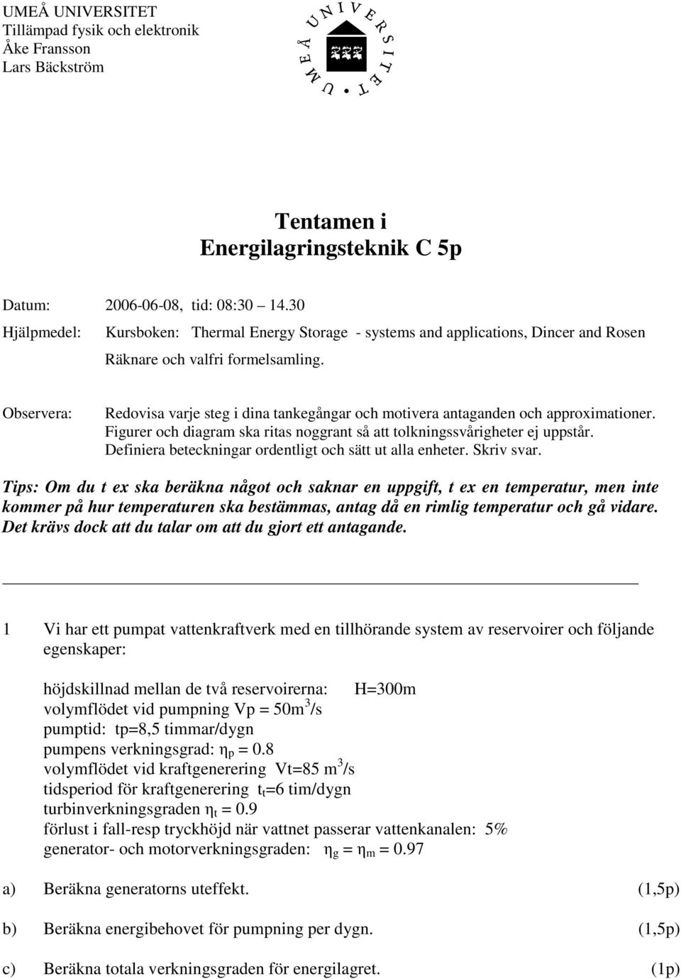 Observera: Redovisa varje steg i dina tankegångar och motivera antaganden och approximationer. Figurer och diagram ska ritas noggrant så att tolkningssvårigheter ej uppstår.