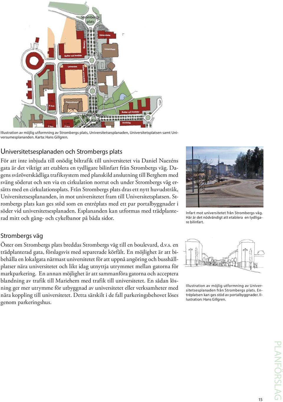 Universitetsesplanaden och Strombergs plats För att inte inbjuda till onödig biltrafik till universitetet via Daniel Naezéns gata är det viktigt att etablera en tydligare bilinfart från Strombergs