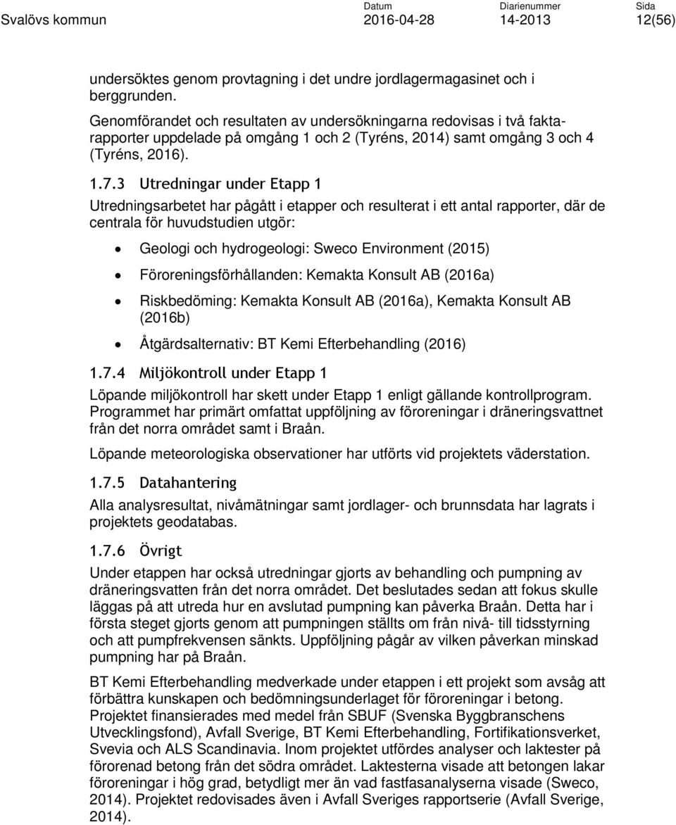 3 Utredningar under Etapp 1 Utredningsarbetet har pågått i etapper och resulterat i ett antal rapporter, där de centrala för huvudstudien utgör: Geologi och hydrogeologi: Sweco Environment (2015)