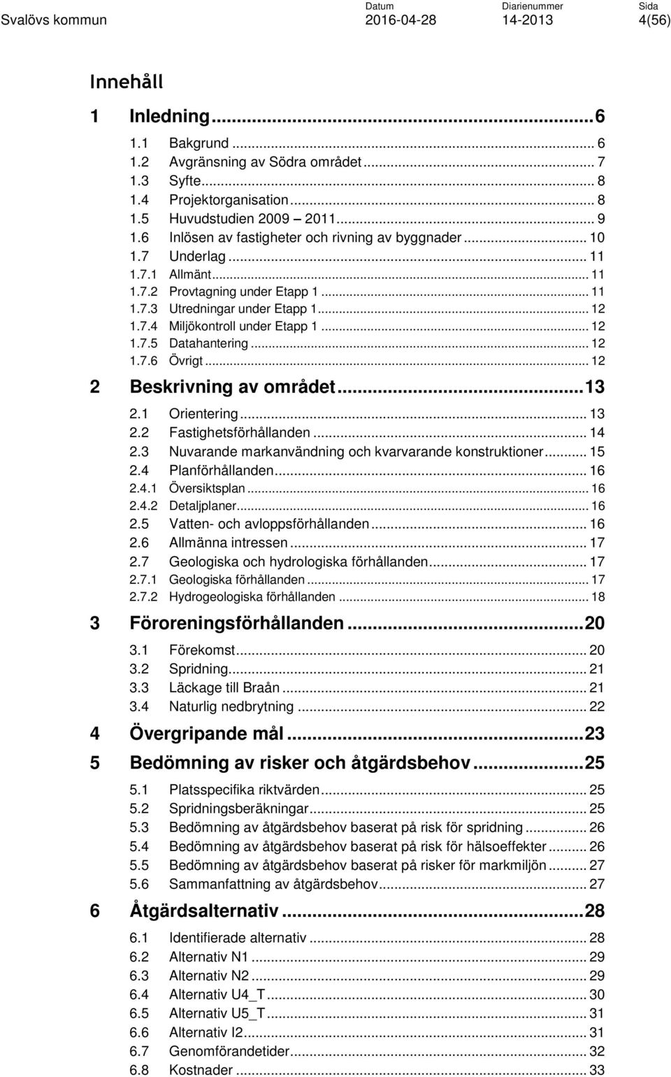 .. 12 1.7.5 Datahantering... 12 1.7.6 Övrigt... 12 2 Beskrivning av området... 13 2.1 Orientering... 13 2.2 Fastighetsförhållanden... 14 2.3 Nuvarande markanvändning och kvarvarande konstruktioner.