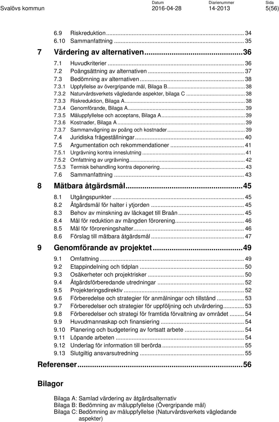 .. 39 7.3.7 Sammanvägning av poäng och kostnader... 39 7.4 Juridiska frågeställningar... 40 7.5 Argumentation och rekommendationer... 41 7.5.1 Urgrävning kontra inneslutning... 41 7.5.2 Omfattning av urgrävning.