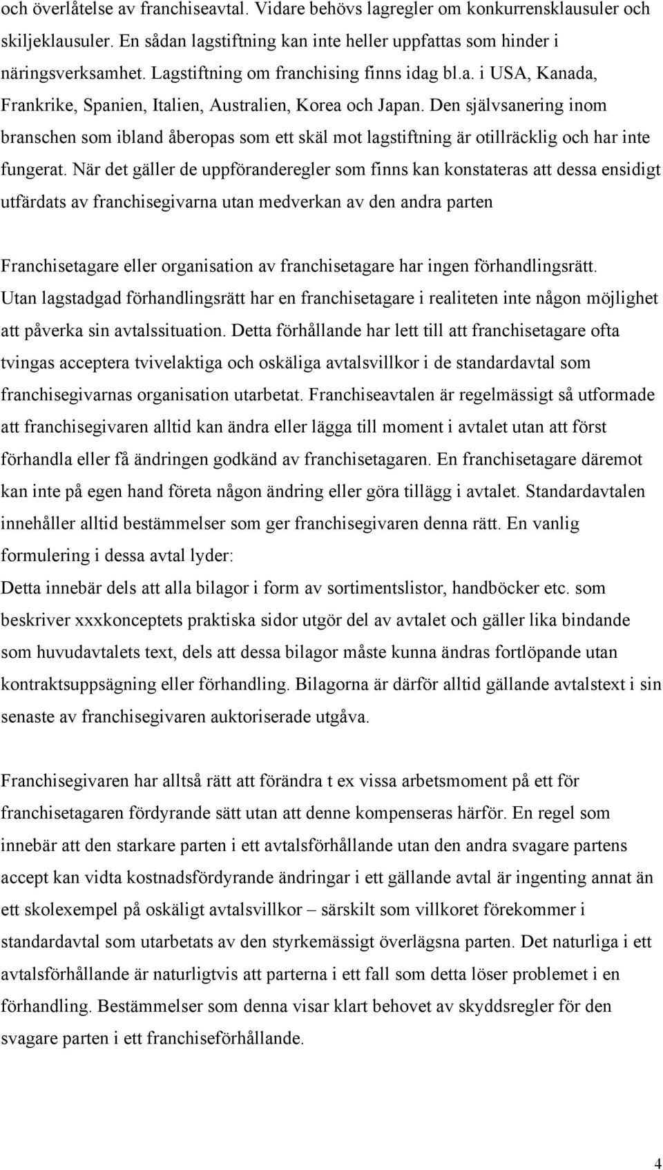 Den självsanering inom branschen som ibland åberopas som ett skäl mot lagstiftning är otillräcklig och har inte fungerat.