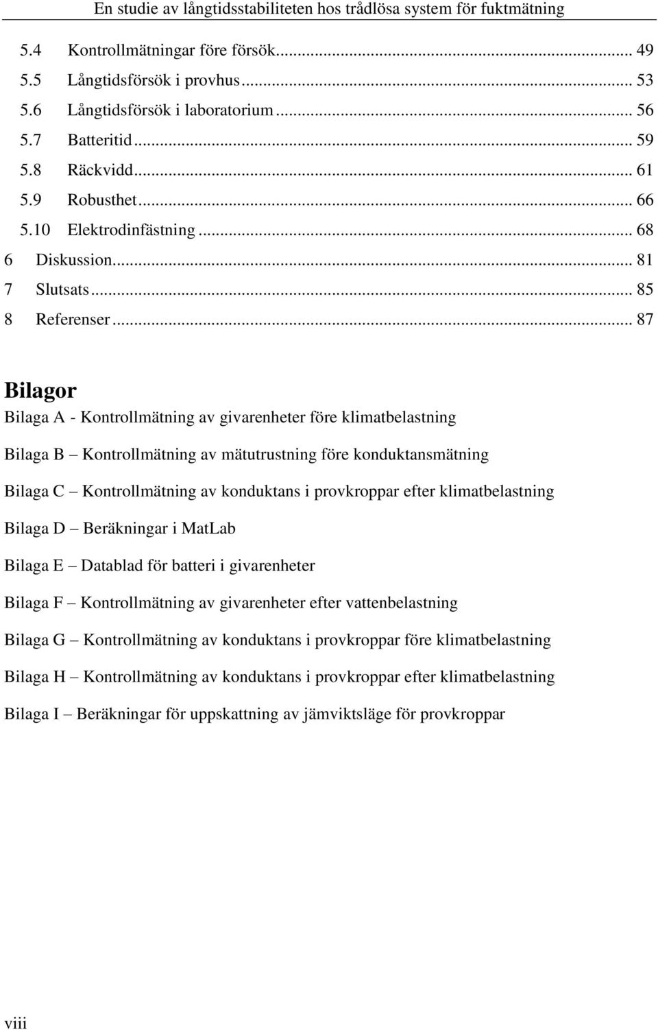 .. 87 Bilagor Bilaga A - Kontrollmätning av givarenheter före klimatbelastning Bilaga B Kontrollmätning av mätutrustning före konduktansmätning Bilaga C Kontrollmätning av konduktans i provkroppar