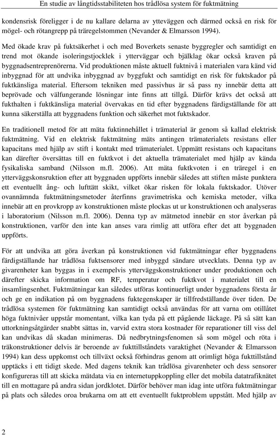 Vid produktionen måste aktuell fuktnivå i materialen vara känd vid inbyggnad för att undvika inbyggnad av byggfukt och samtidigt en risk för fuktskador på fuktkänsliga material.