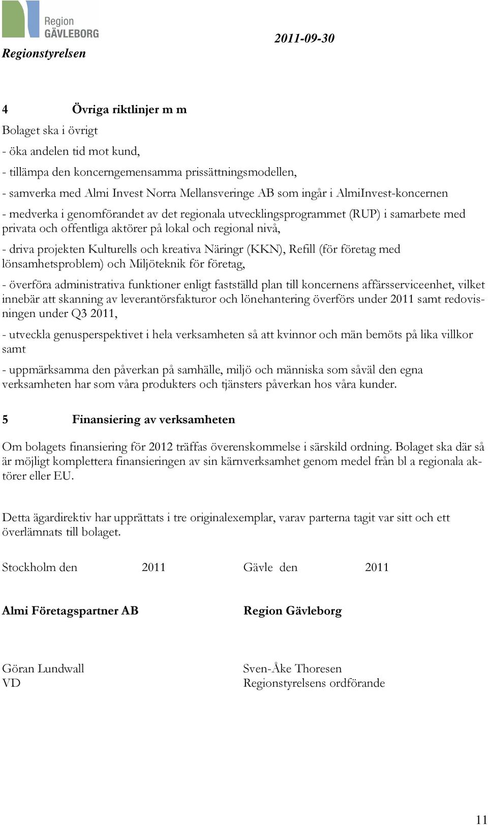 och kreativa Näringr (KKN), Refill (för företag med lönsamhetsproblem) och Miljöteknik för företag, - överföra administrativa funktioner enligt fastställd plan till koncernens affärsserviceenhet,