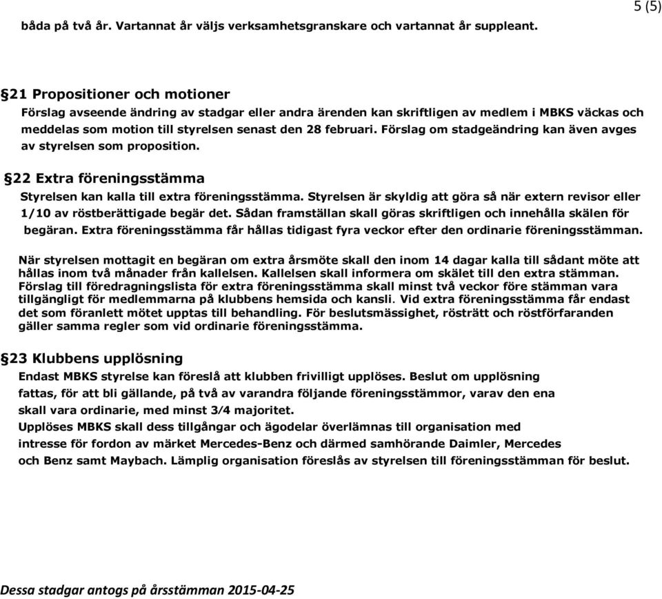 Förslag om stadgeändring kan även avges av styrelsen som proposition. 22 Extra föreningsstämma Styrelsen kan kalla till extra föreningsstämma.