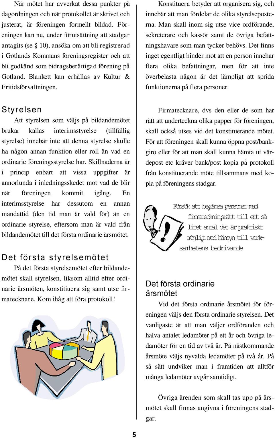 Blankett kan erhållas av Kultur & Fritidsförvaltningen. Konstituera betyder att organisera sig, och innebär att man fördelar de olika styrelseposterna.