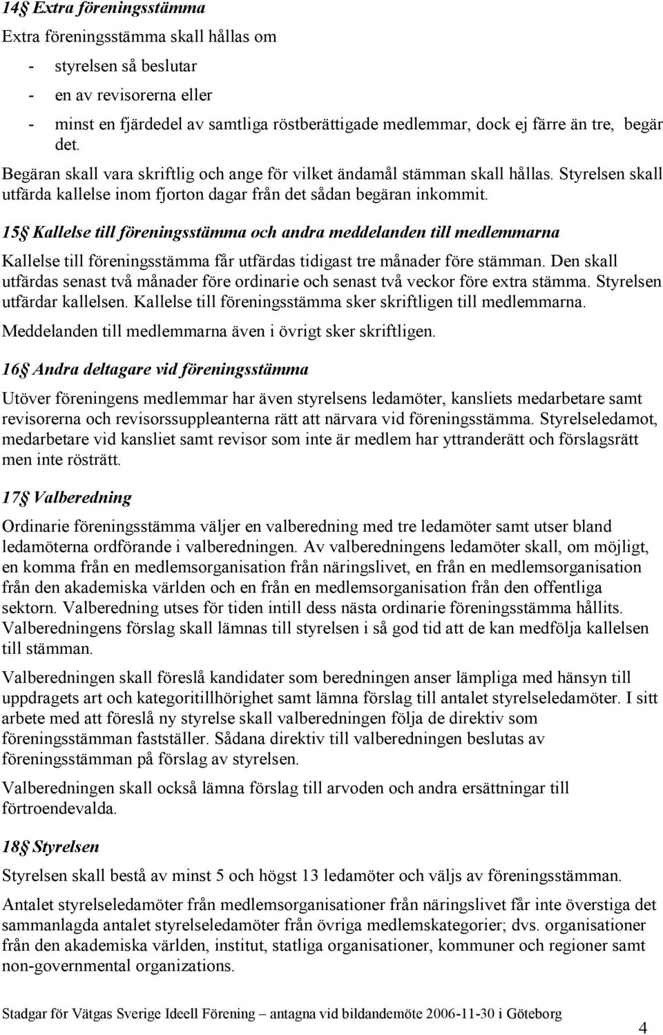 15 Kallelse till föreningsstämma och andra meddelanden till medlemmarna Kallelse till föreningsstämma får utfärdas tidigast tre månader före stämman.