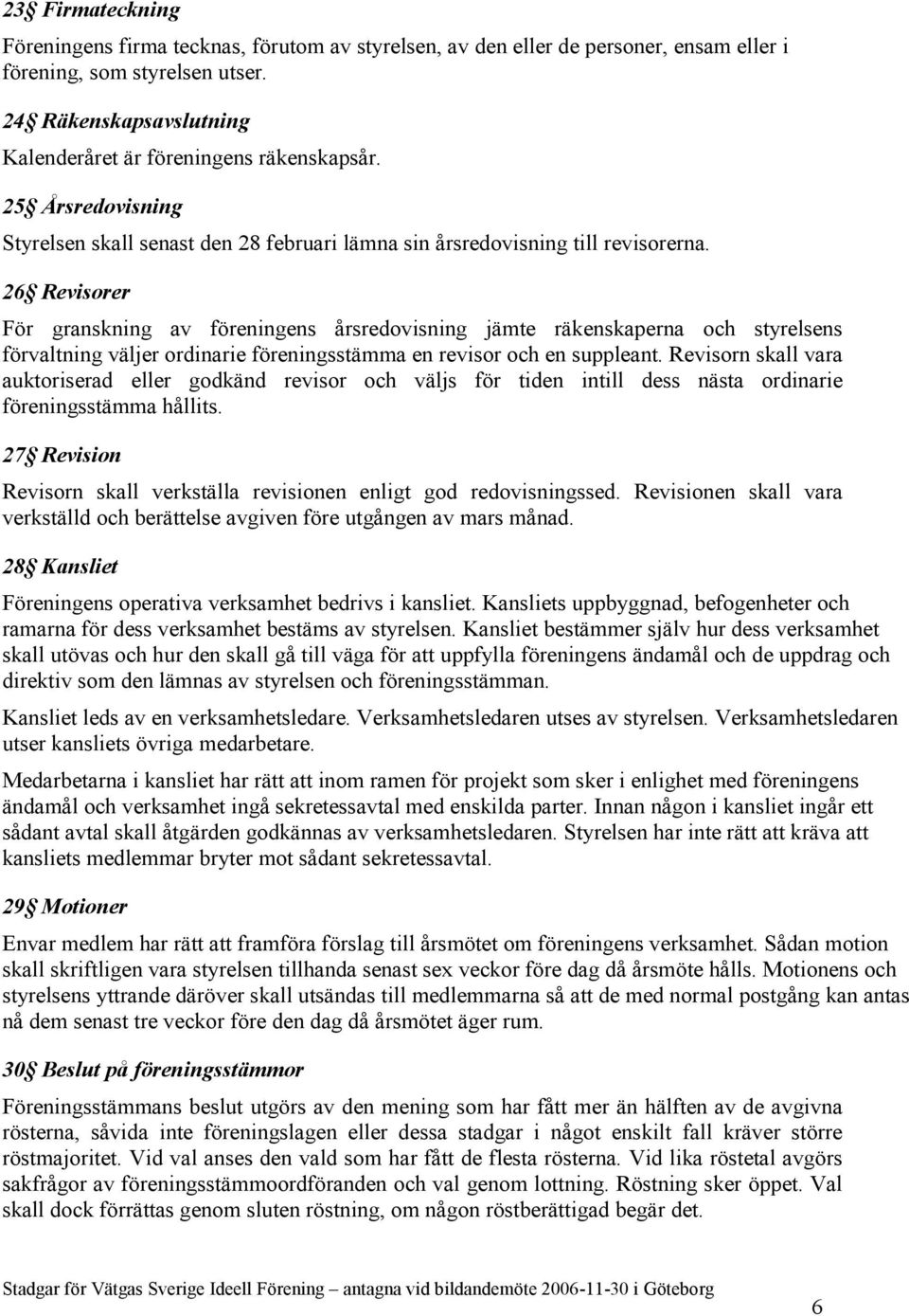 26 Revisorer För granskning av föreningens årsredovisning jämte räkenskaperna och styrelsens förvaltning väljer ordinarie föreningsstämma en revisor och en suppleant.