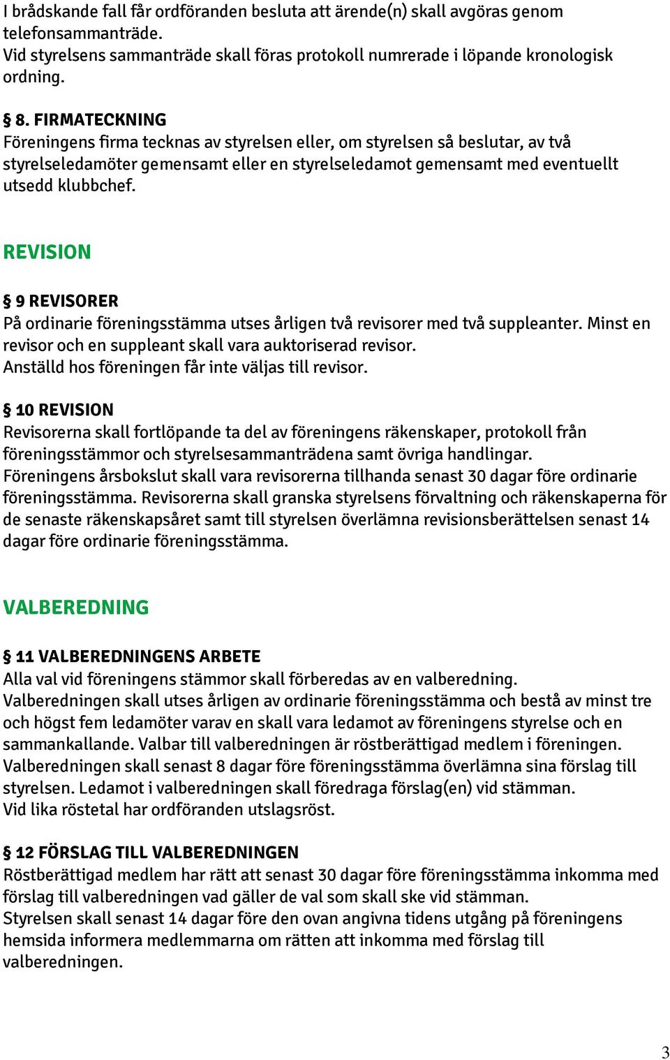 REVISION 9 REVISORER På ordinarie föreningsstämma utses årligen två revisorer med två suppleanter. Minst en revisor och en suppleant skall vara auktoriserad revisor.