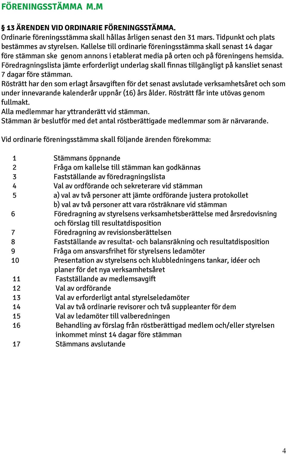 Föredragningslista jämte erforderligt underlag skall finnas tillgängligt på kansliet senast 7 dagar före stämman.