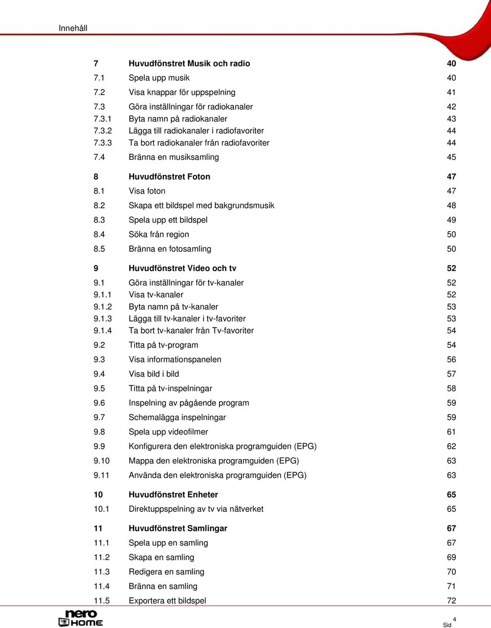 4 Söka från region 50 8.5 Bränna en fotosamling 50 9 Huvudfönstret Video och tv 52 9.1 Göra inställningar för tv-kanaler 52 9.1.1 Visa tv-kanaler 52 9.1.2 Byta namn på tv-kanaler 53 9.1.3 Lägga till tv-kanaler i tv-favoriter 53 9.