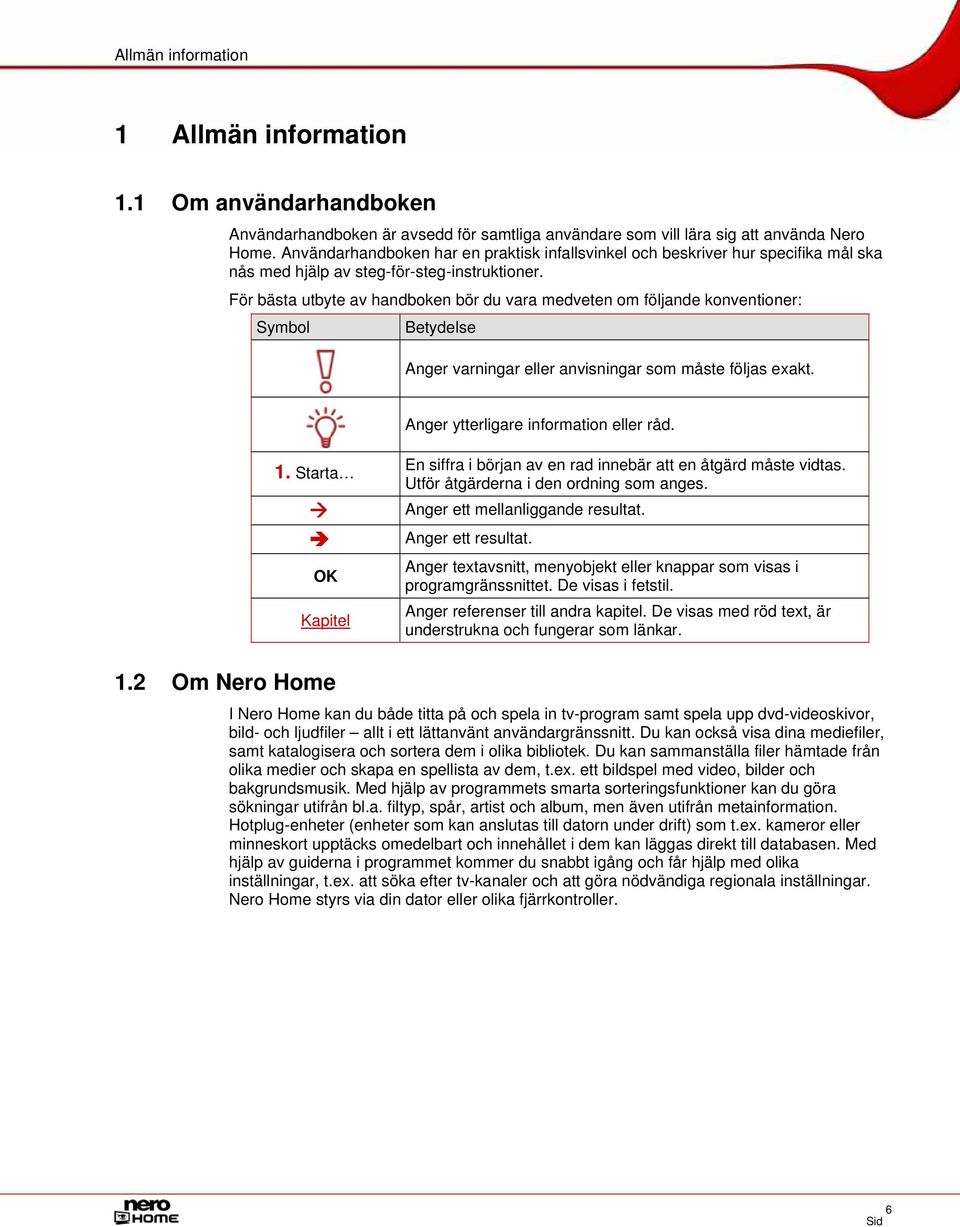 För bästa utbyte av handboken bör du vara medveten om följande konventioner: Symbol Betydelse Anger varningar eller anvisningar som måste följas exakt. Anger ytterligare information eller råd. 1.