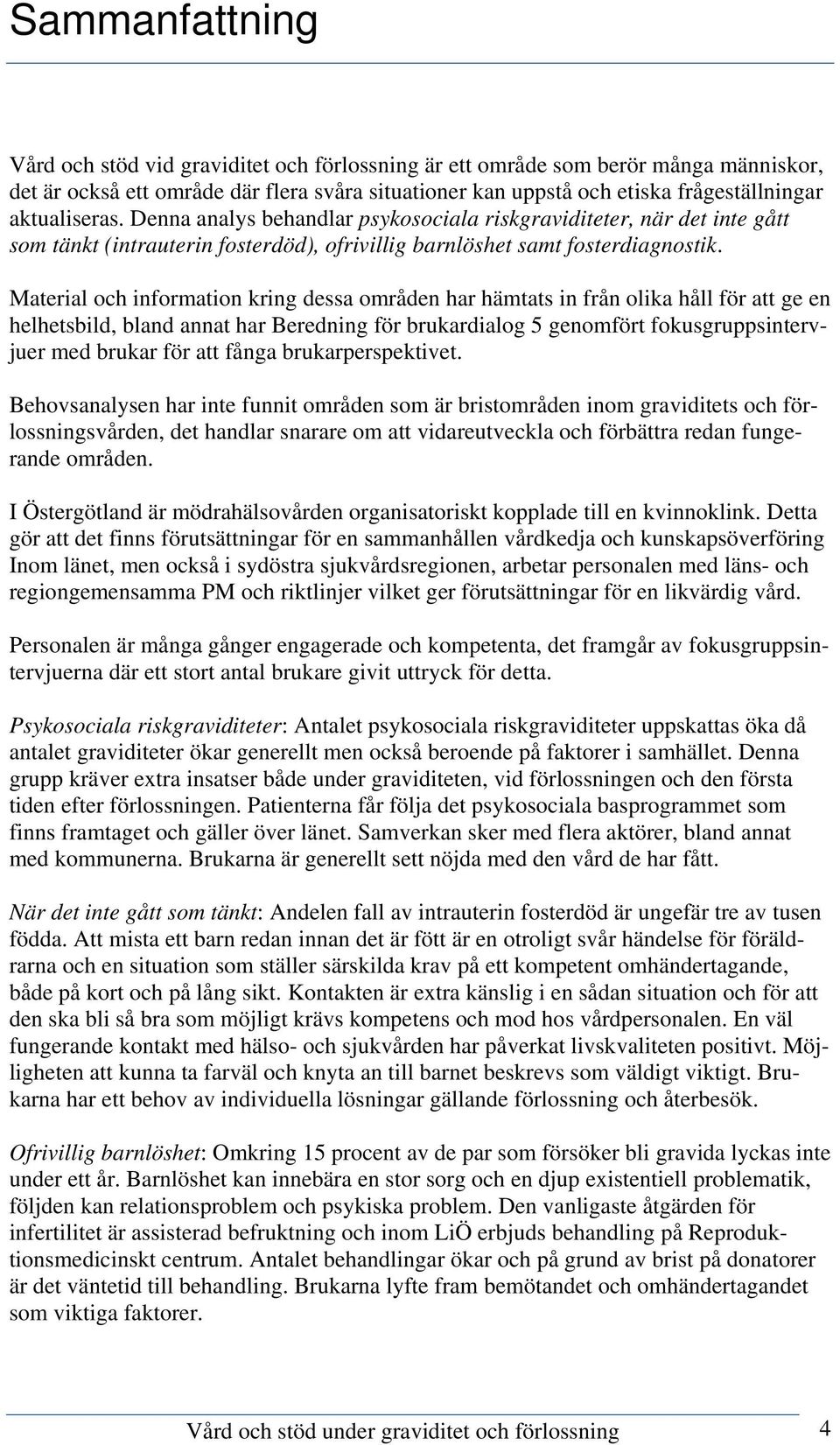 Material och information kring dessa områden har hämtats in från olika håll för att ge en helhetsbild, bland annat har Beredning för brukardialog 5 genomfört fokusgruppsintervjuer med brukar för att