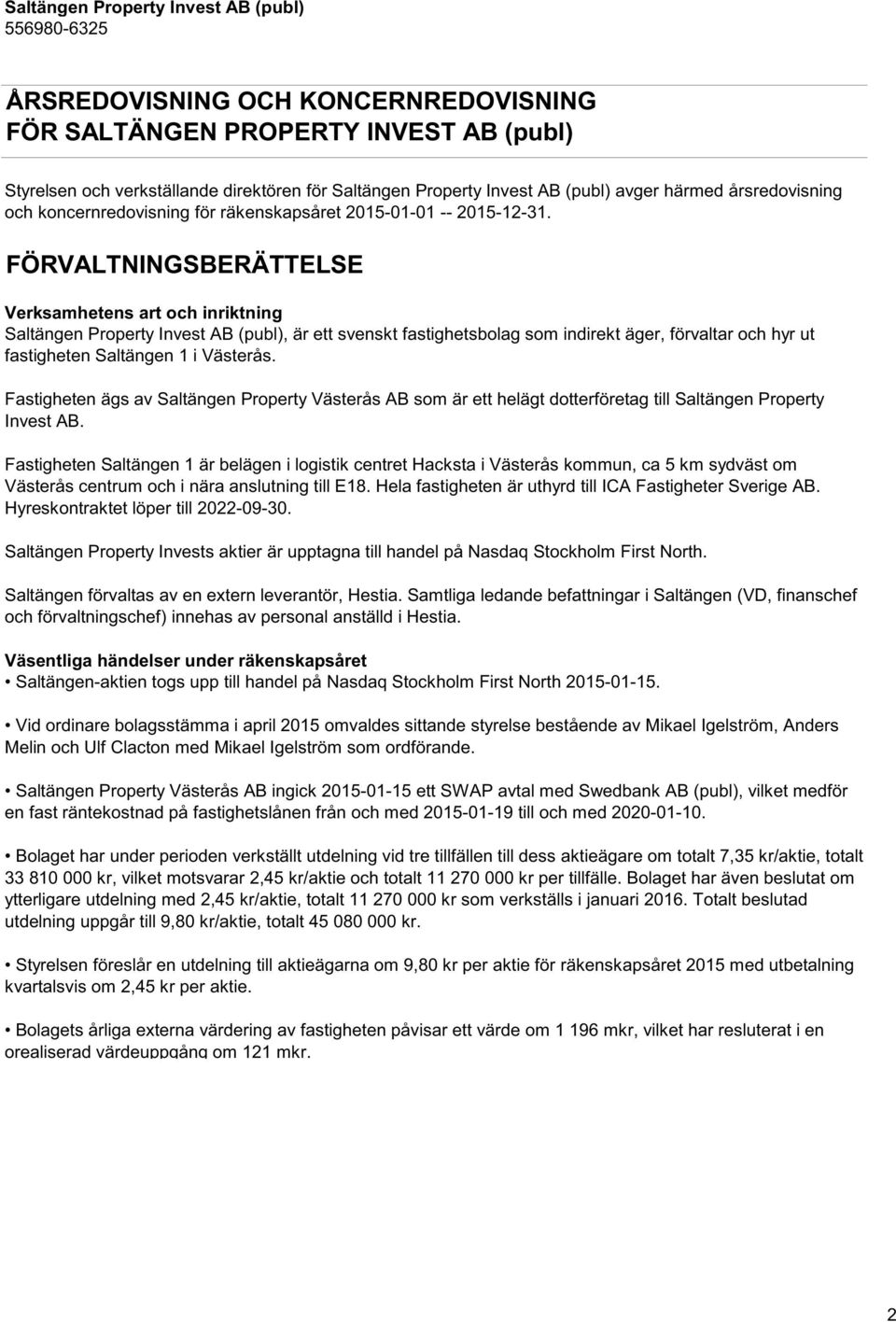 FÖRVALTNINGSBERÄTTELSE Verksamhetens art och inriktning Saltängen Property Invest AB (publ), är ett svenskt fastighetsbolag som indirekt äger, förvaltar och hyr ut fastigheten Saltängen 1 i Västerås.