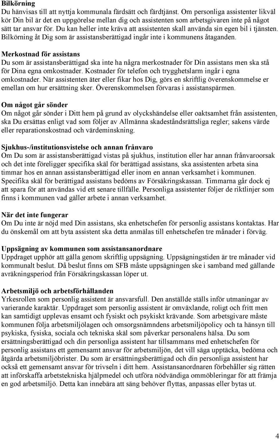 Du kan heller inte kräva att assistenten skall använda sin egen bil i tjänsten. Bilkörning åt Dig som är assistansberättigad ingår inte i kommunens åtaganden.