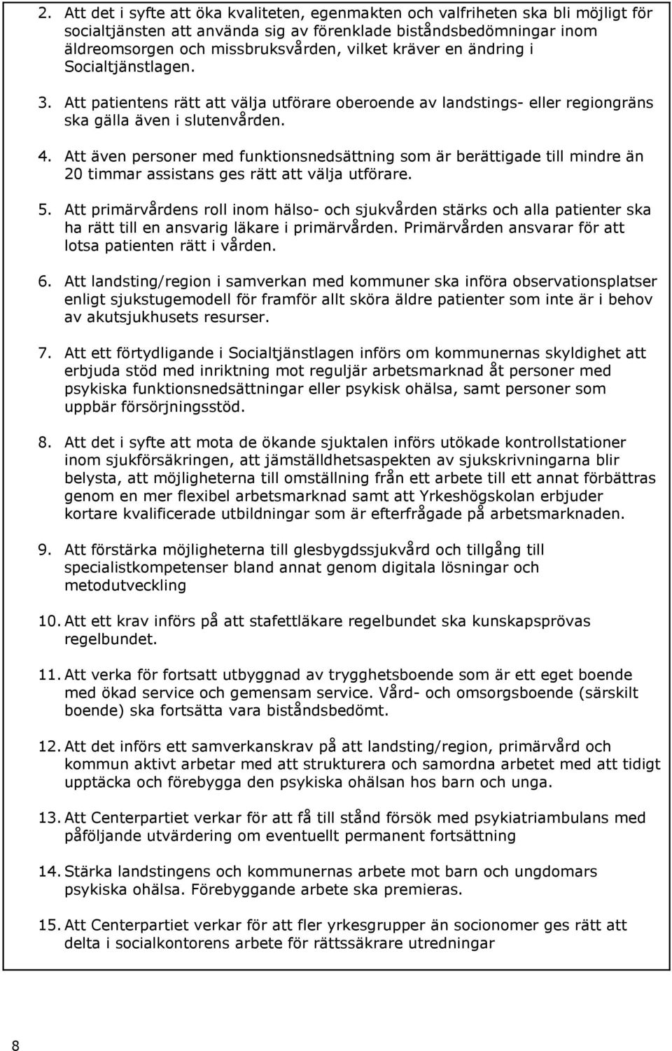 Att även personer med funktionsnedsättning som är berättigade till mindre än 20 timmar assistans ges rätt att välja utförare. 5.