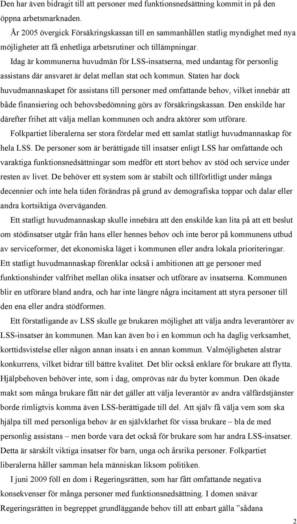 Idag är kommunerna huvudmän för LSS-insatserna, med undantag för personlig assistans där ansvaret är delat mellan stat och kommun.