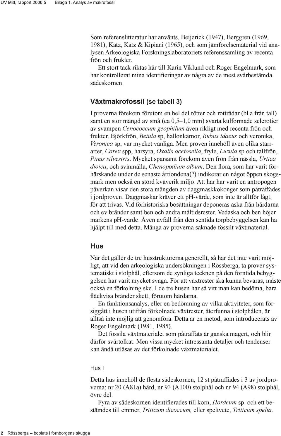 Växtmakrofossil (se tabell 3) I proverna förekom förutom en hel del rötter och rottrådar (bl a från tall) samt en stor mängd av små (ca 0,5 1,0 mm) svarta kulformade sclerotier av svampen Cenococcum