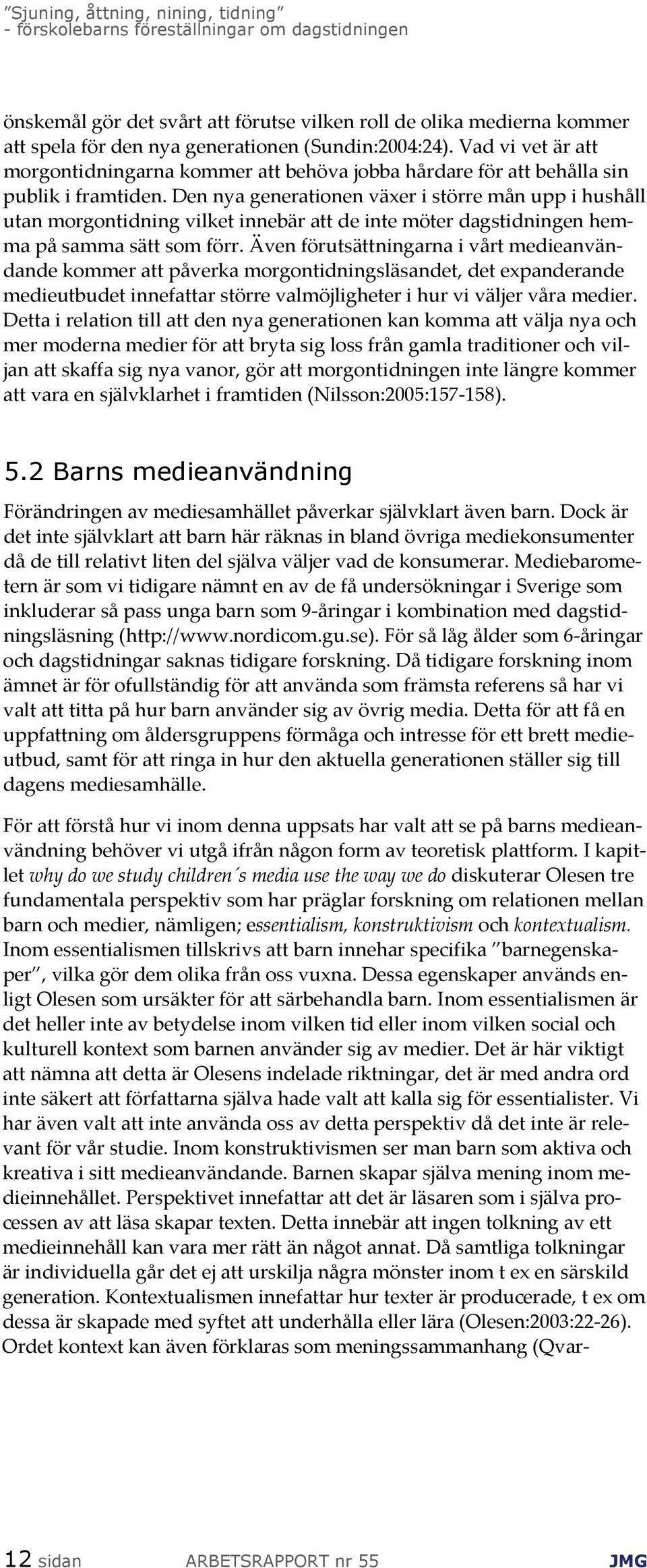 Den nya generationen växer i större mån upp i hushåll utan morgontidning vilket innebär att de inte möter dagstidningen hemma på samma sätt som förr.