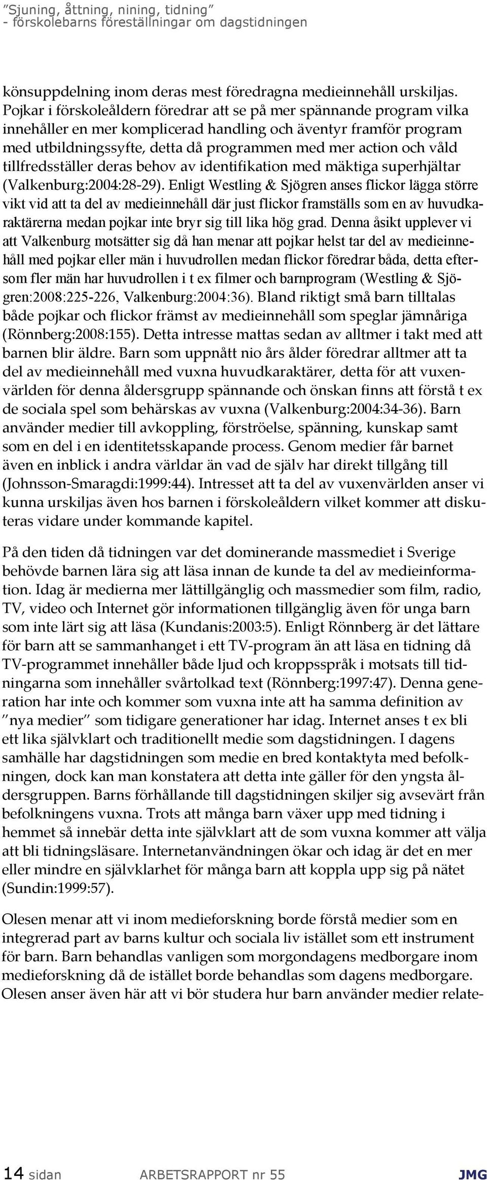 våld tillfredsställer deras behov av identifikation med mäktiga superhjältar (Valkenburg:2004:28 29).