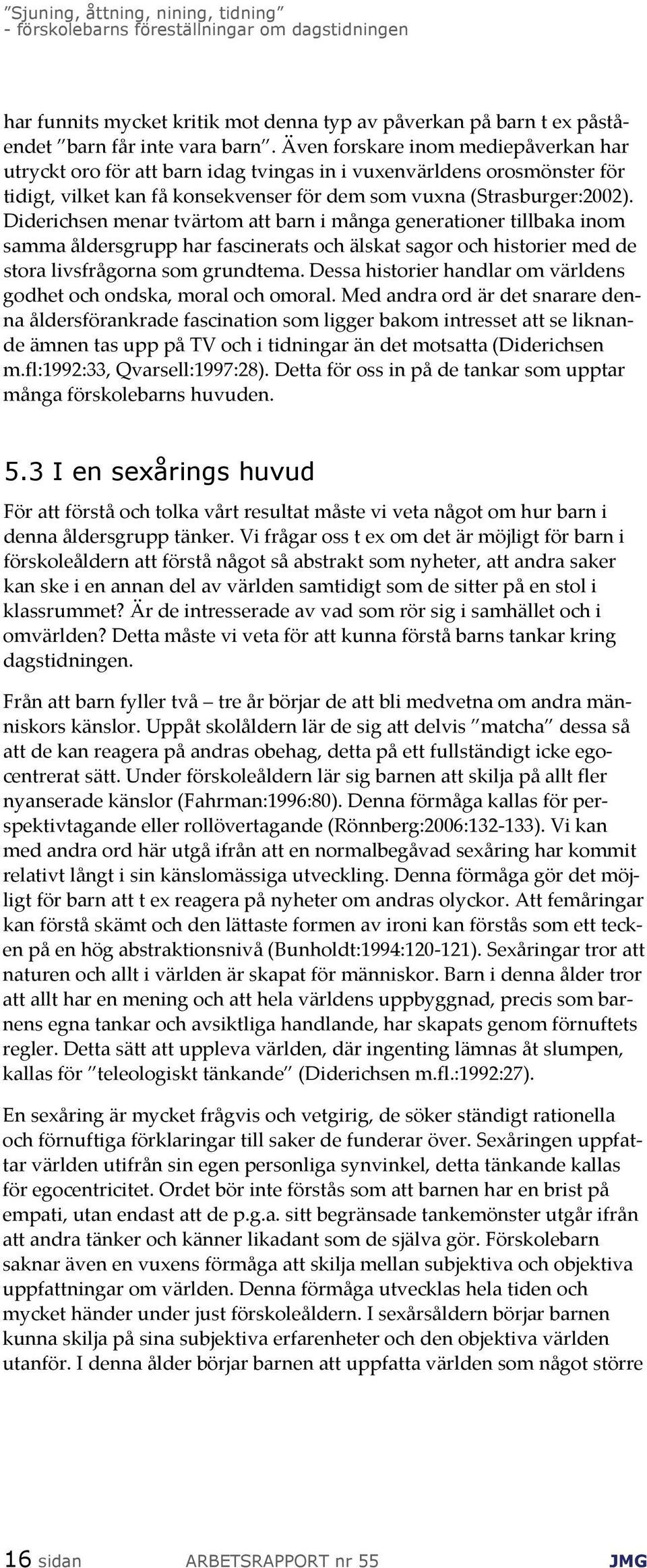 Diderichsen menar tvärtom att barn i många generationer tillbaka inom samma åldersgrupp har fascinerats och älskat sagor och historier med de stora livsfrågorna som grundtema.