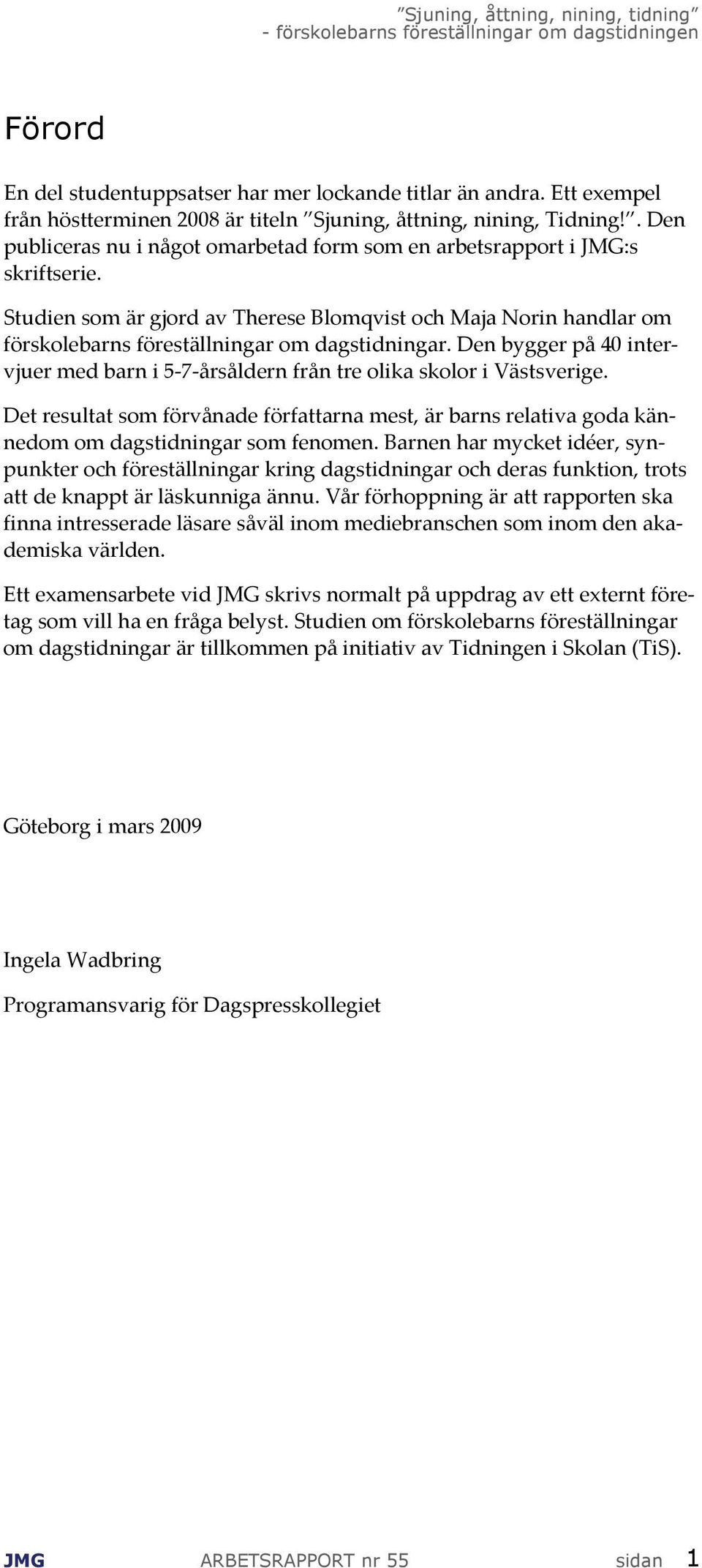 Den bygger på 40 intervjuer med barn i 5 7 årsåldern från tre olika skolor i Västsverige. Det resultat som förvånade författarna mest, är barns relativa goda kännedom om dagstidningar som fenomen.