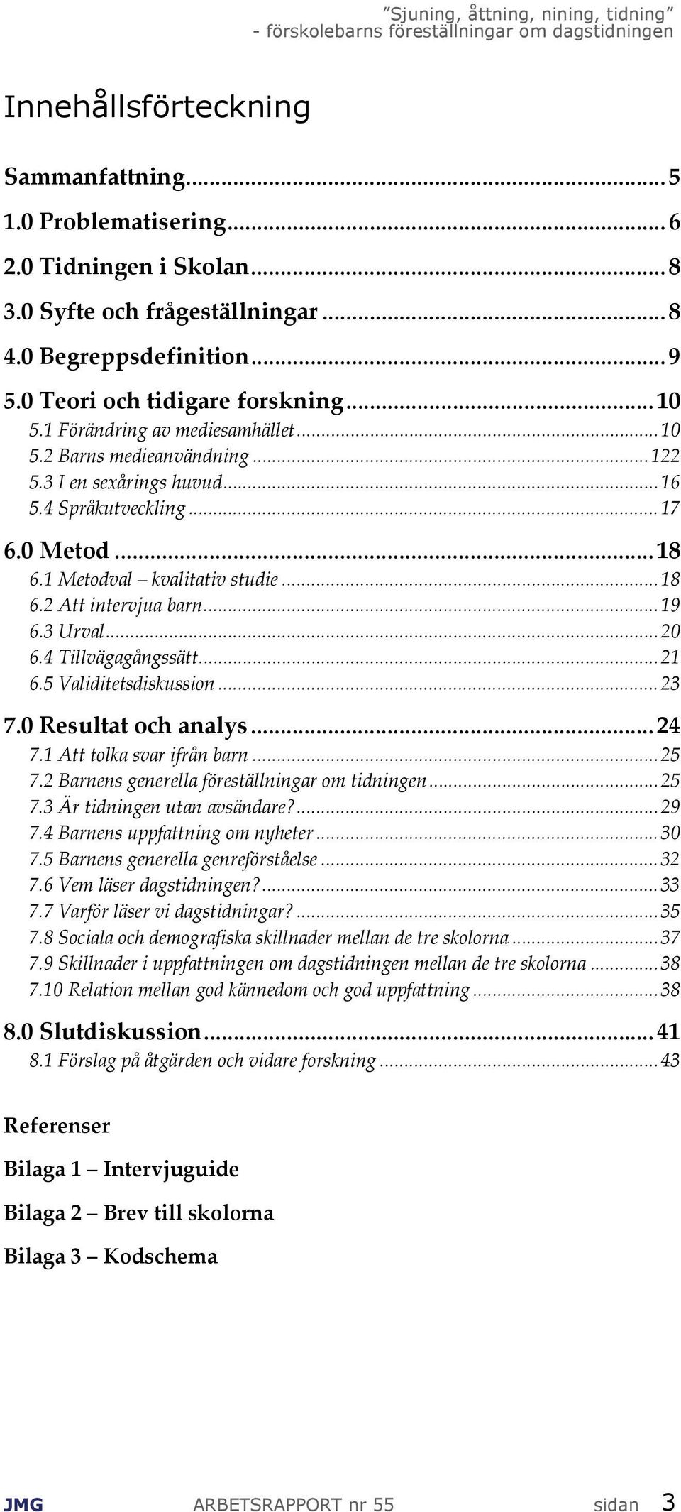 ..19 6.3 Urval...20 6.4 Tillvägagångssätt...21 6.5 Validitetsdiskussion...23 7.0 Resultat och analys... 24 7.1 Att tolka svar ifrån barn...25 7.2 Barnens generella föreställningar om tidningen...25 7.3 Är tidningen utan avsändare?