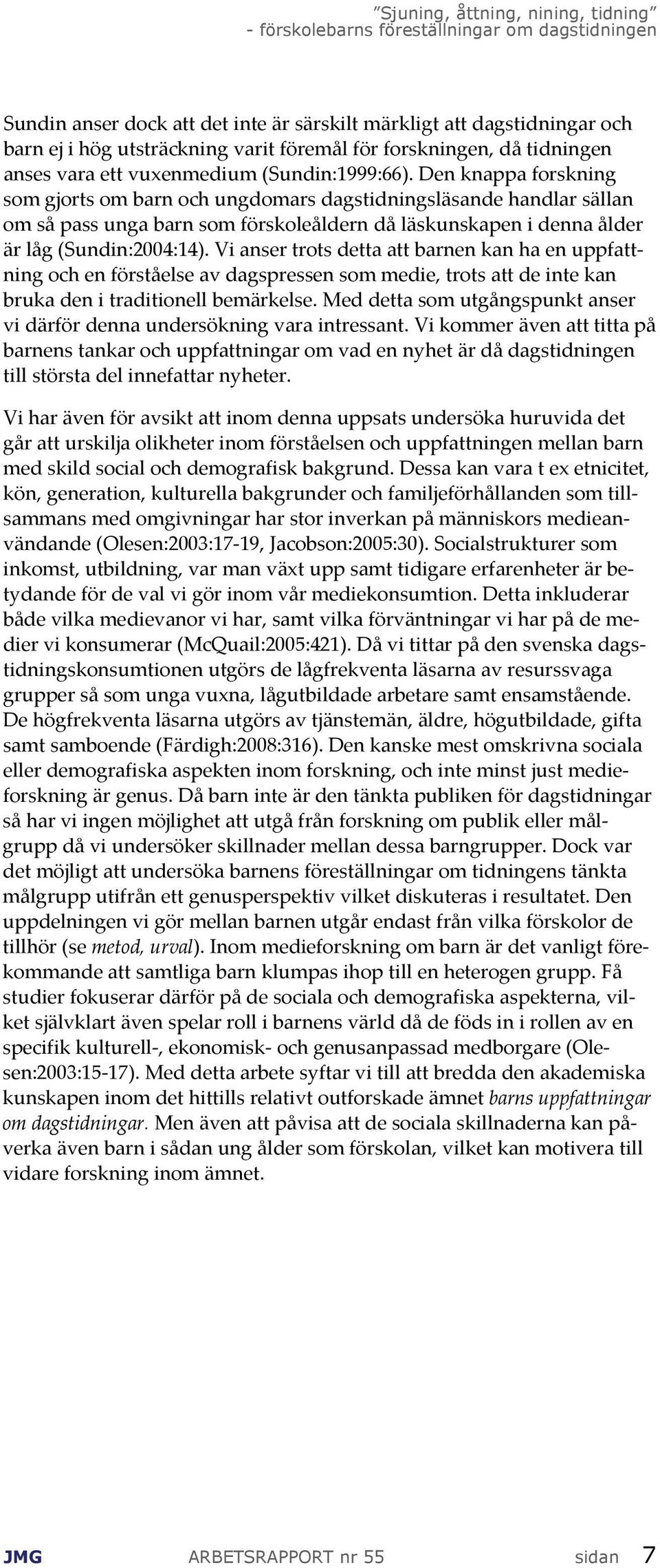 Vi anser trots detta att barnen kan ha en uppfattning och en förståelse av dagspressen som medie, trots att de inte kan bruka den i traditionell bemärkelse.