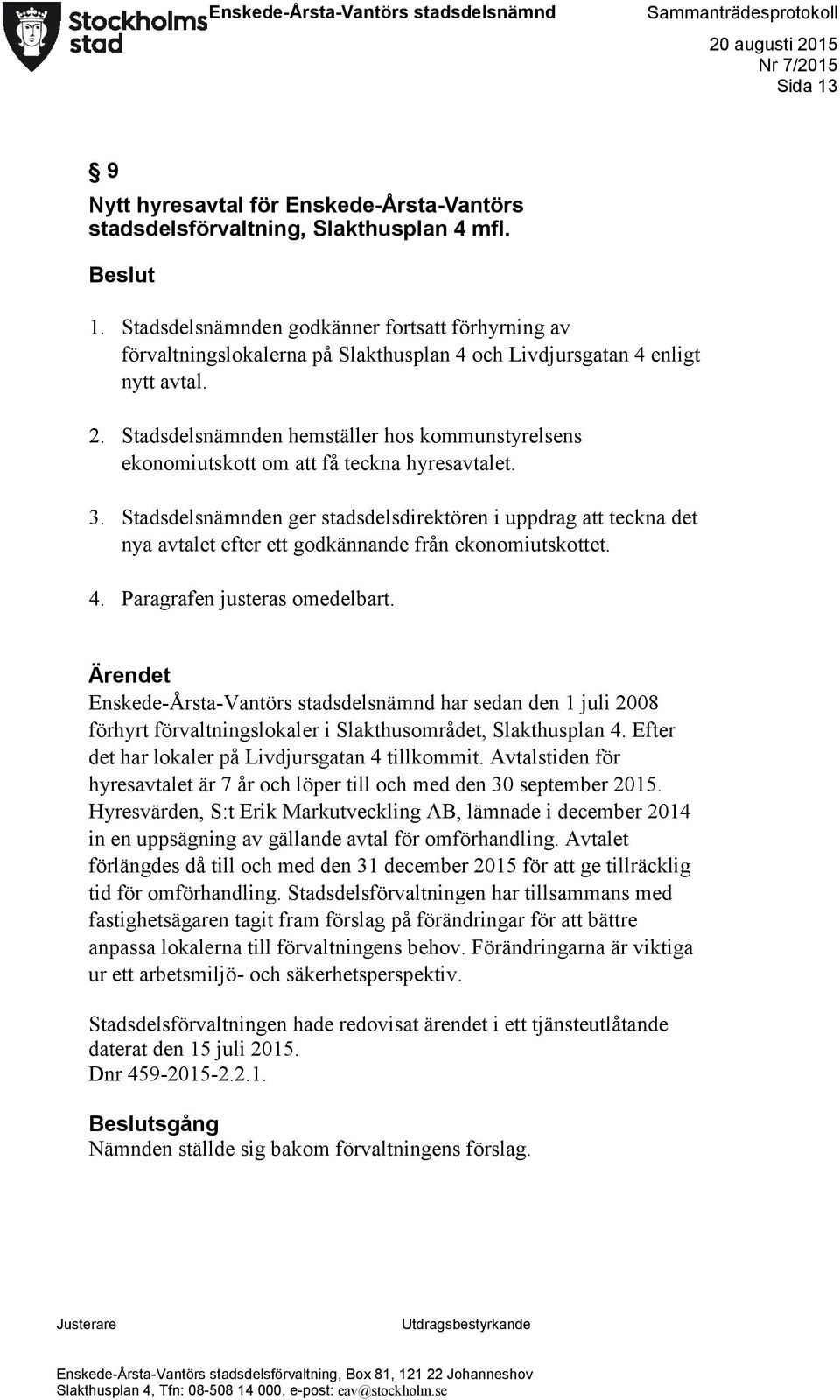 Stadsdelsnämnden hemställer hos kommunstyrelsens ekonomiutskott om att få teckna hyresavtalet. 3.