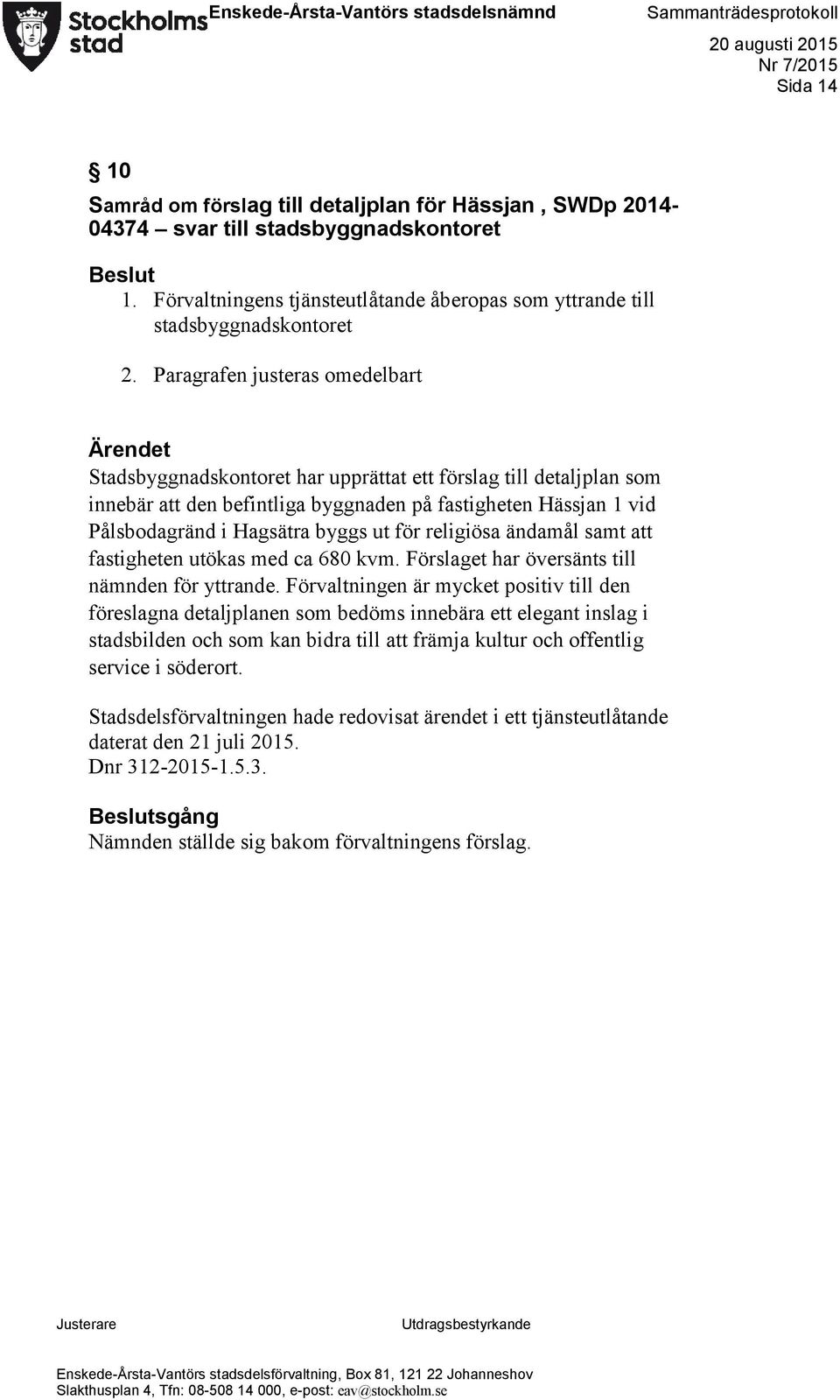 byggs ut för religiösa ändamål samt att fastigheten utökas med ca 680 kvm. Förslaget har översänts till nämnden för yttrande.