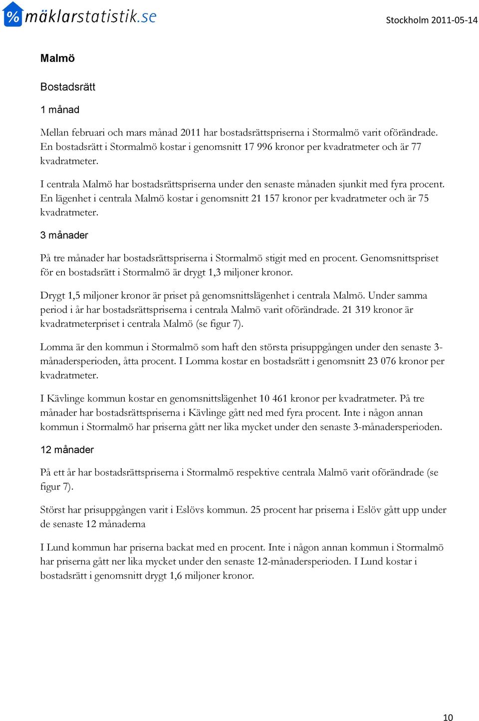 En lägenhet i centrala Malmö kostar i genomsnitt 21 157 kronor per kvadratmeter och är 75 kvadratmeter. På tre månader har bostadsrättspriserna i Stormalmö stigit med en procent.