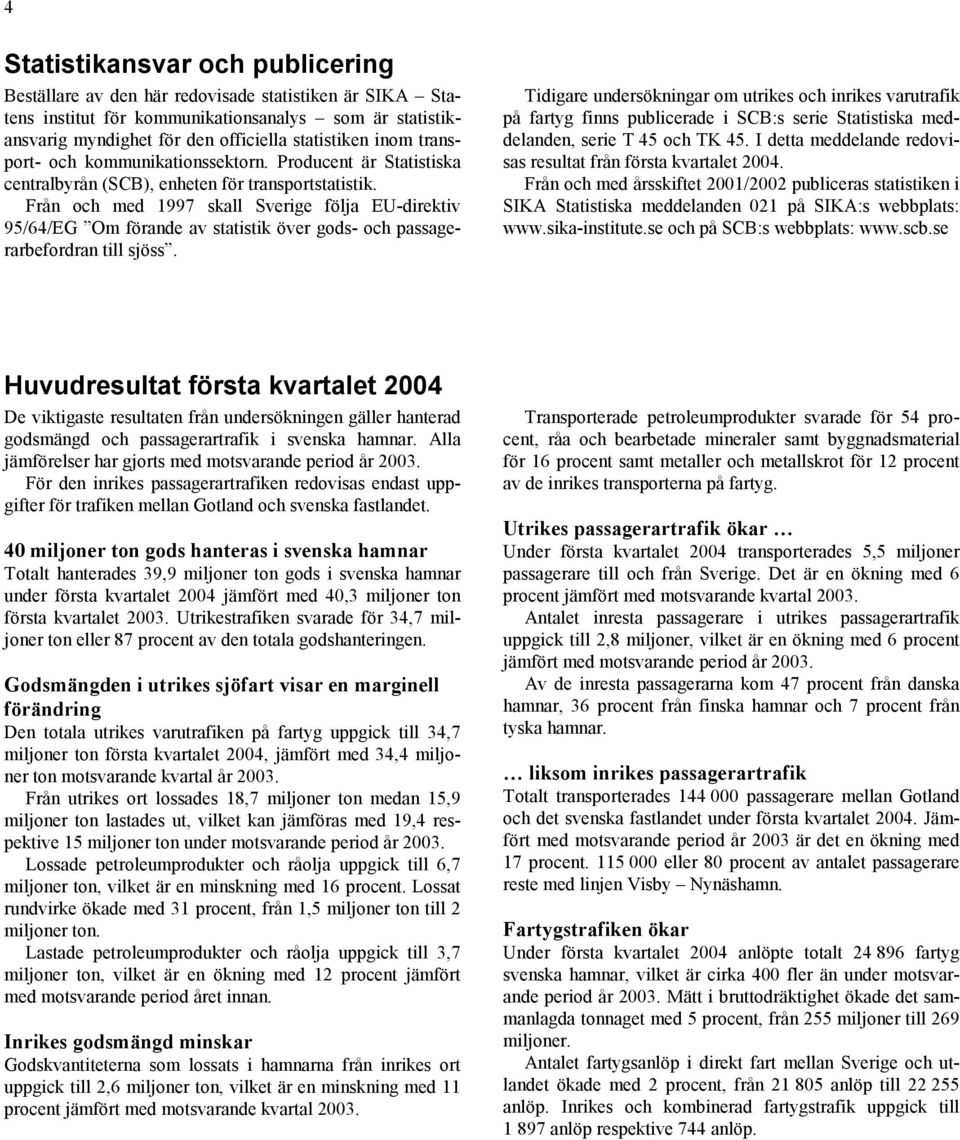 Från och med 1997 skall Sverige följa EU-direktiv 95/64/EG Om förande av statistik över gods- och passagerarbefordran till sjöss.