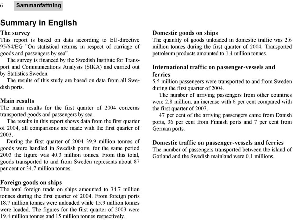 The results of this study are based on data from all Swedish ports. Main results The main results for the first quarter of 2004 concerns transported goods and passengers by sea.