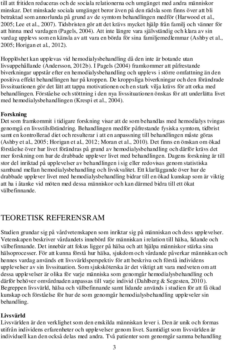 Tidsbristen gör att det krävs mycket hjälp från familj och vänner för att hinna med vardagen (Pagels, 2004).