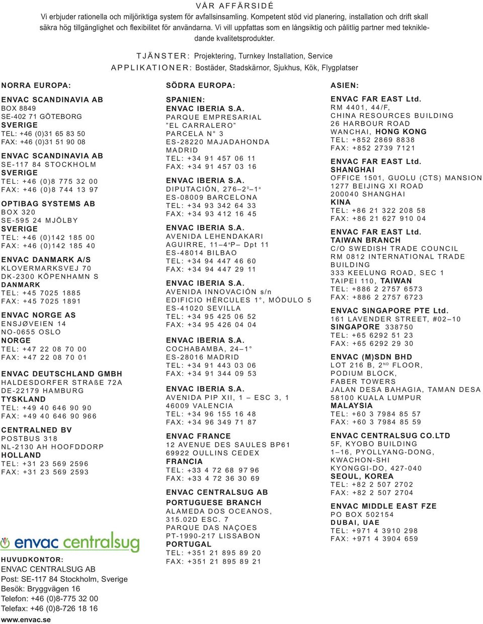 TJÄNSTER: Projektering, Turnkey Installation, Service APPLIKATIONER: Bostäder, Stadskärnor, Sjukhus, Kök, Flygplatser NORRA EUROPA: ENVAC SCANDINAVIA AB BOX 8849 SE-402 71 GÖTEBORG SVERIGE TEL: +46