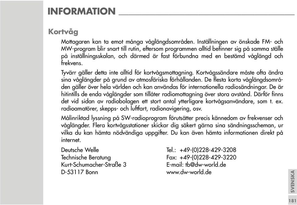 och frekvens. Tyvärr gäller detta inte alltid för kortvågsmottagning. Kortvågssändare måste ofta ändra sina våglängder på grund av atmosfäriska förhållanden.