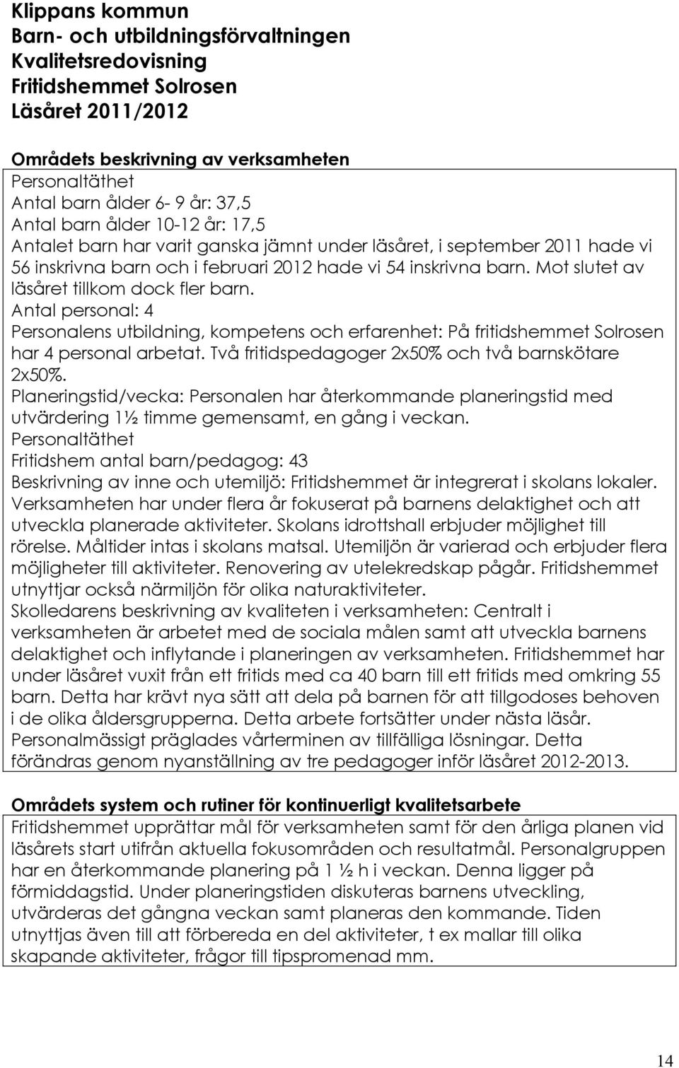 Mot slutet av läsåret tillkom dock fler barn. Antal personal: 4 Personalens utbildning, kompetens och erfarenhet: På fritidshemmet Solrosen har 4 personal arbetat.