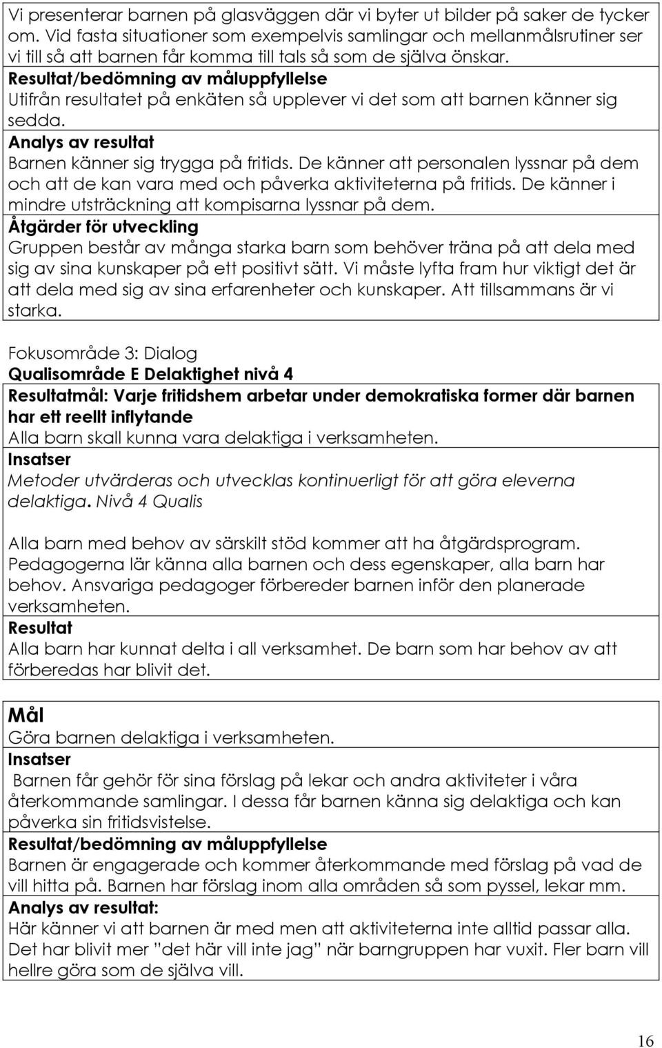 Resultat/bedömning av måluppfyllelse Utifrån resultatet på enkäten så upplever vi det som att barnen känner sig sedda. Analys av resultat Barnen känner sig trygga på fritids.