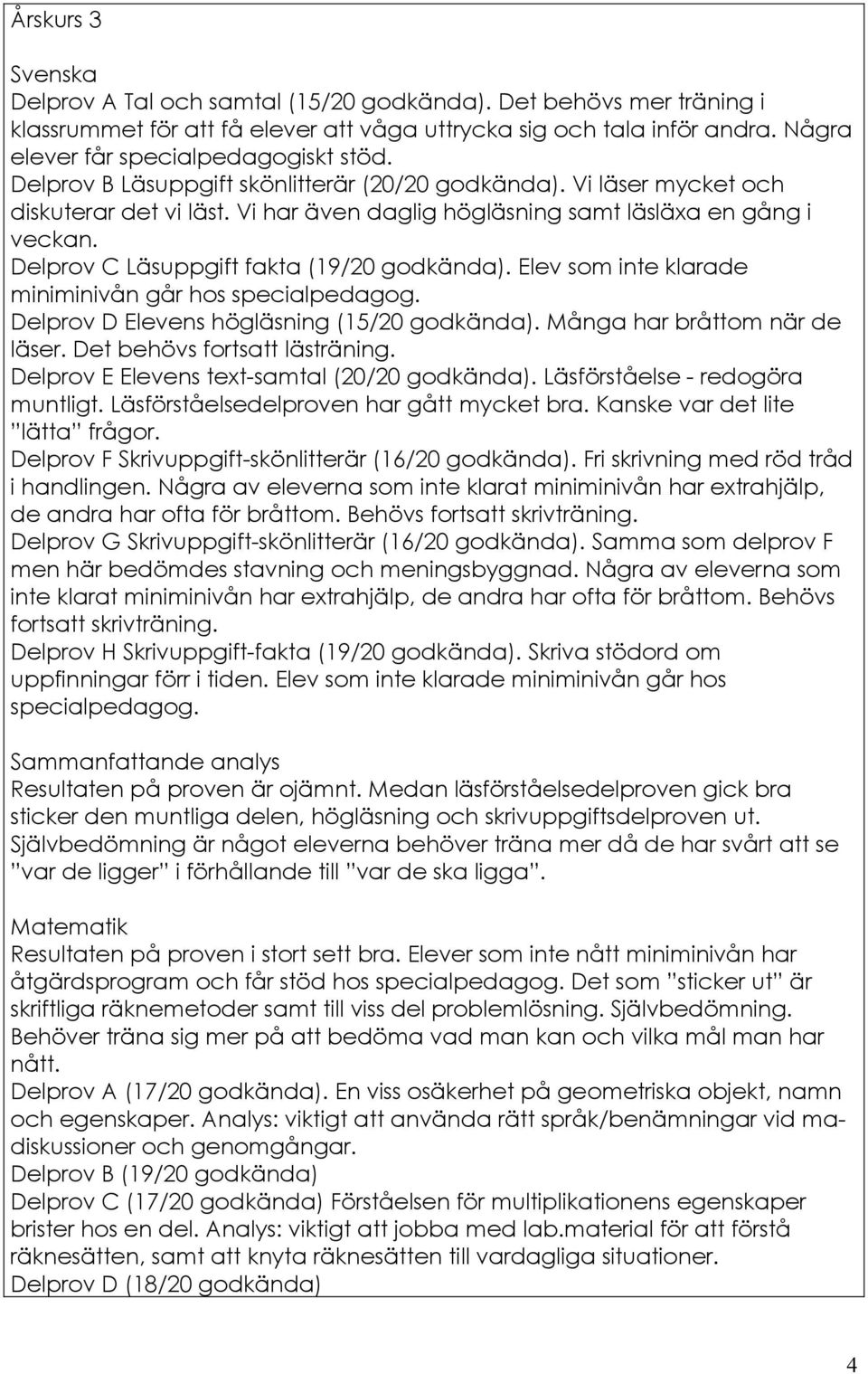 Delprov C Läsuppgift fakta (19/20 godkända). Elev som inte klarade miniminivån går hos specialpedagog. Delprov D Elevens högläsning (15/20 godkända). Många har bråttom när de läser.