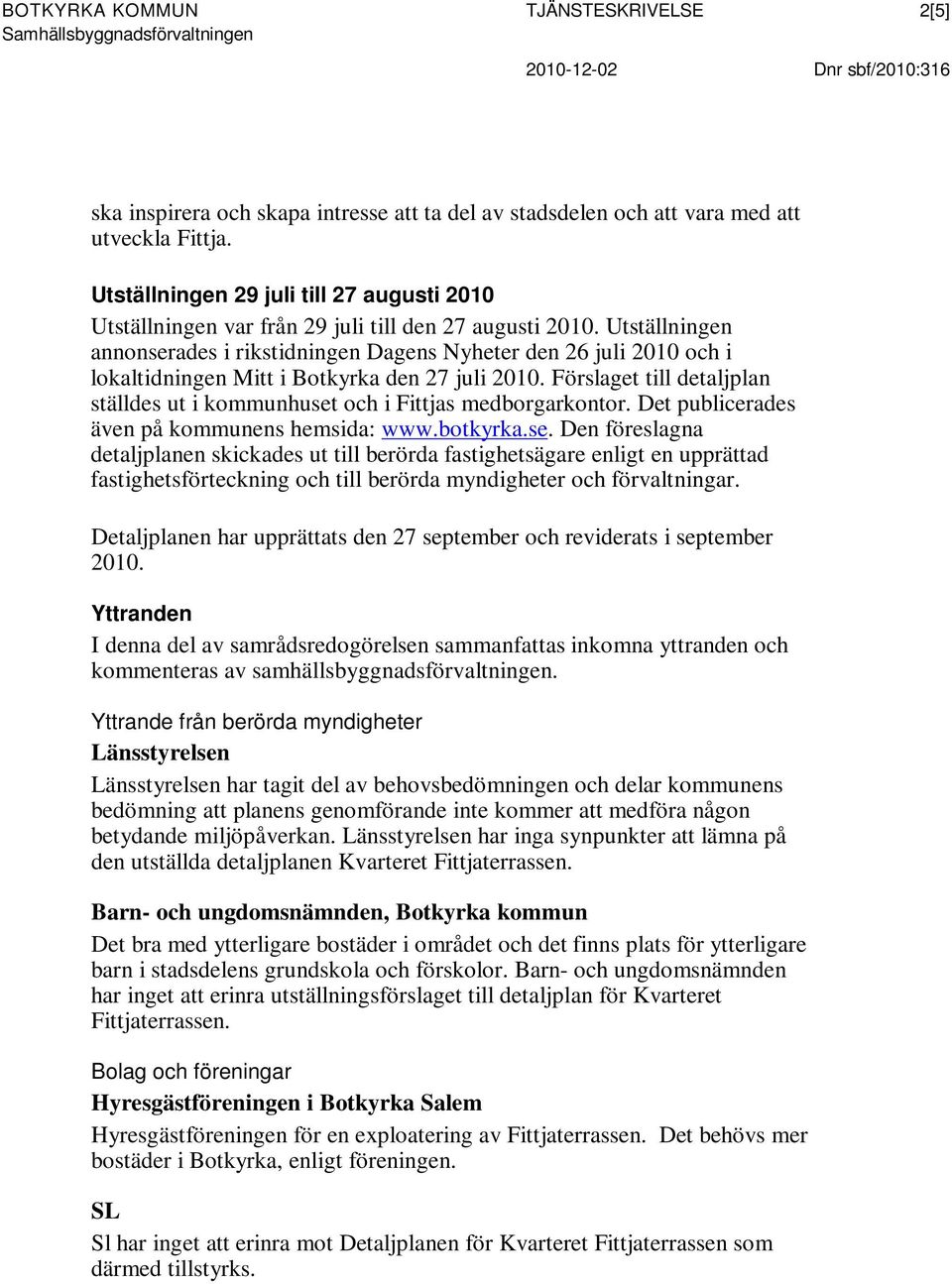 Utställningen annonserades i rikstidningen Dagens Nyheter den 26 juli 2010 och i lokaltidningen Mitt i Botkyrka den 27 juli 2010.