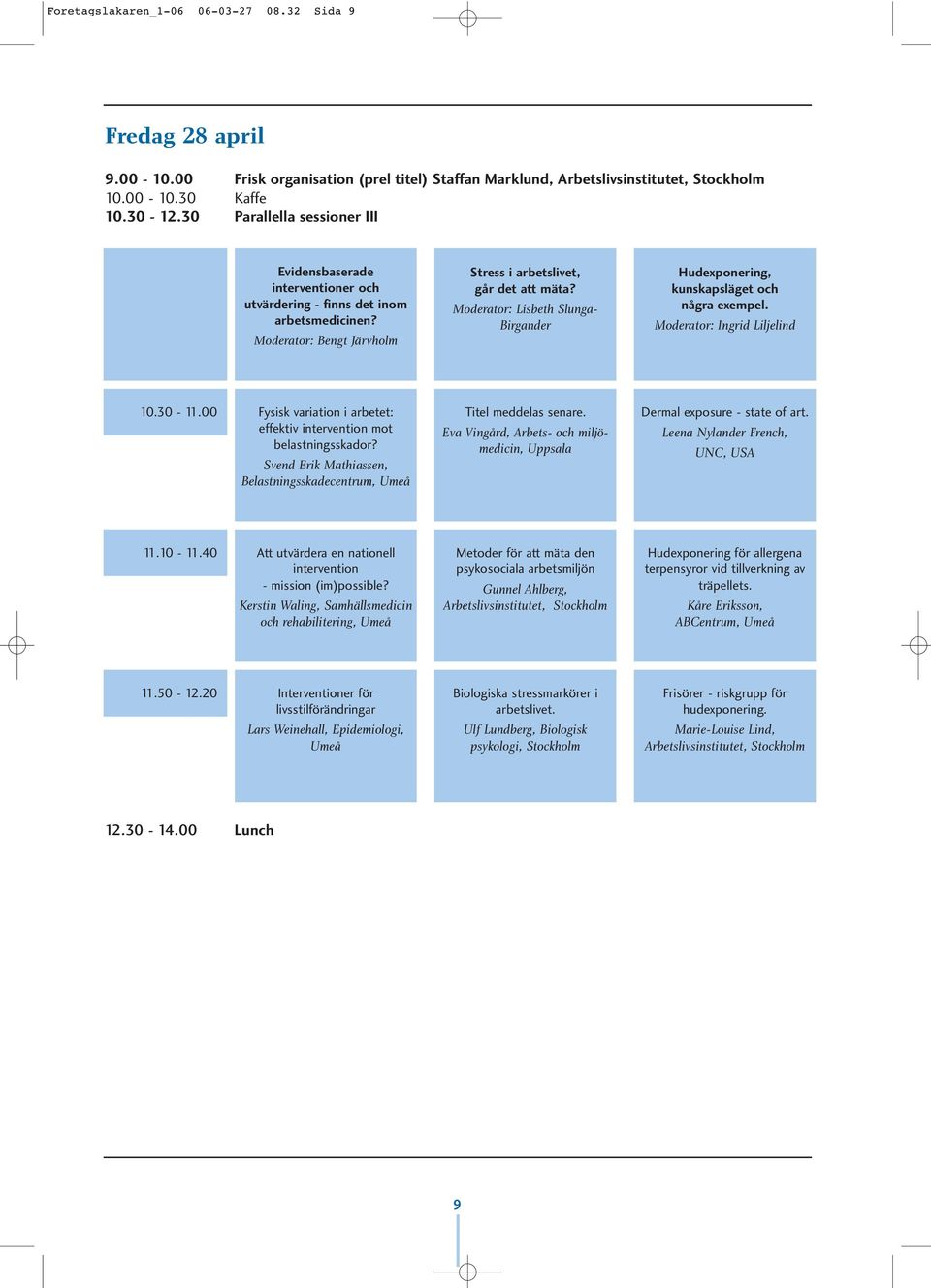 Moderator: Lisbeth Slunga- Birgander Hudexponering, kunskapsläget och några exempel. Moderator: Ingrid Liljelind 10.30-11.00 Fysisk variation i arbetet: effektiv intervention mot belastningsskador?