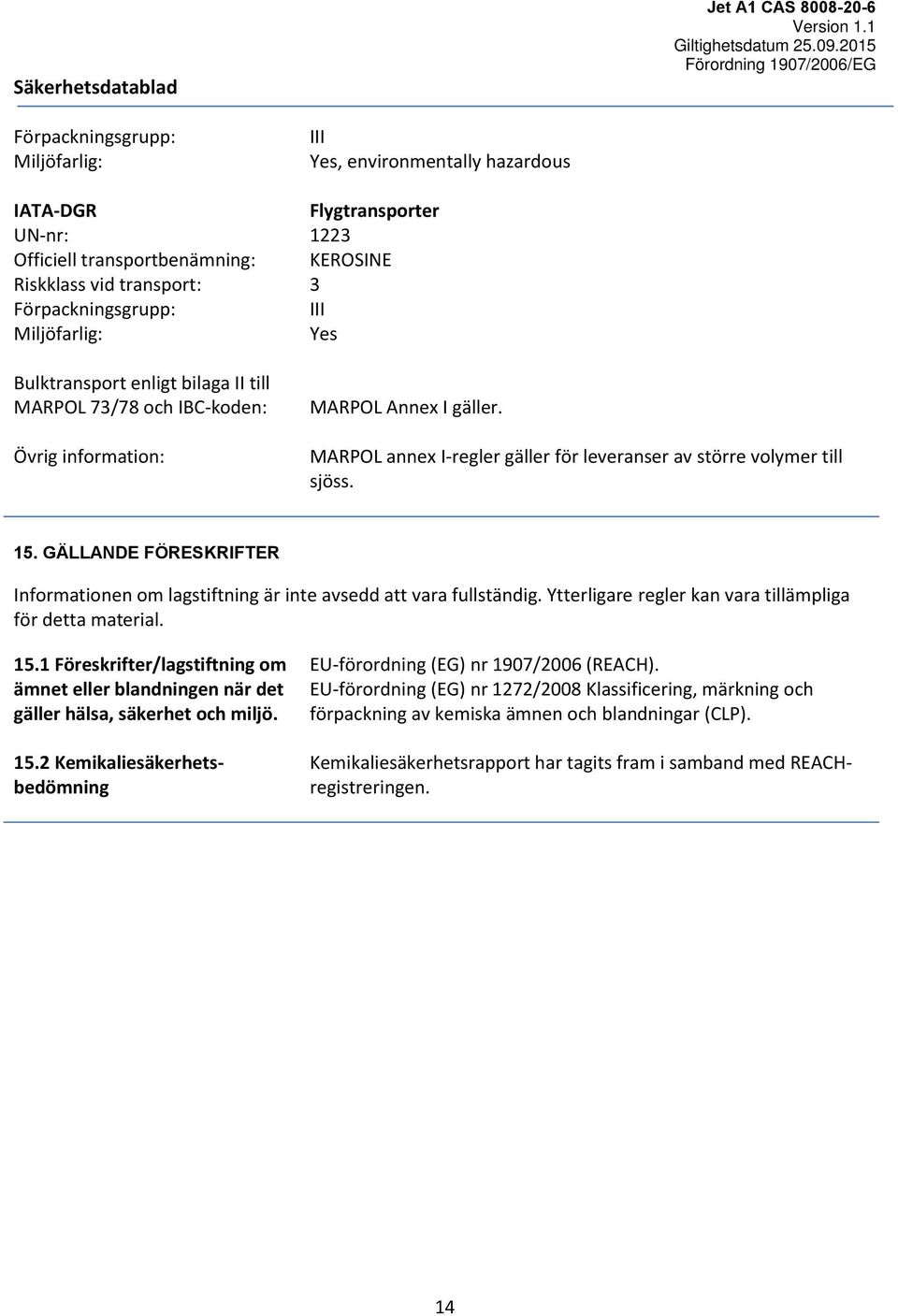 GÄLLANDE FÖRESKRIFTER Informationen om lagstiftning är inte avsedd att vara fullständig. Ytterligare regler kan vara tillämpliga för detta material. 15.
