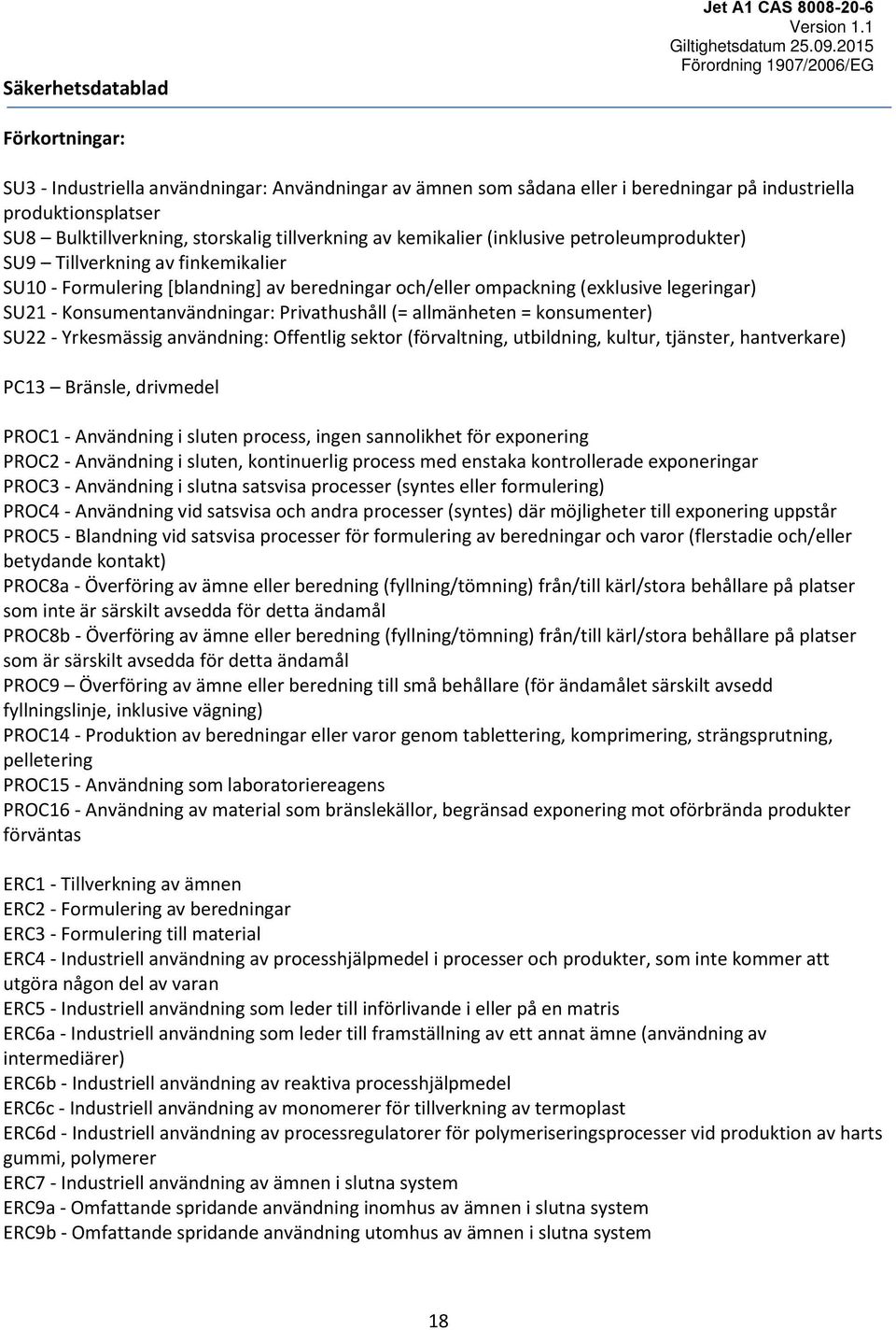 (= allmänheten = konsumenter) SU22 - Yrkesmässig användning: Offentlig sektor (förvaltning, utbildning, kultur, tjänster, hantverkare) PC13 Bränsle, drivmedel PROC1 - Användning i sluten process,