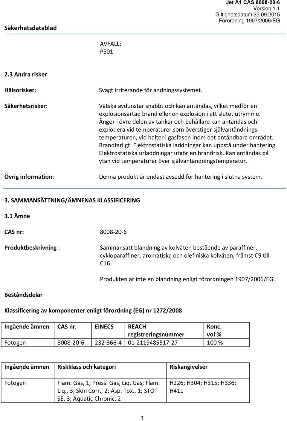Ångor i övre delen av tankar och behållare kan antändas och explodera vid temperaturer som överstiger självantändningstemperaturen, vid halter i gasfasen inom det antändbara området. Brandfarligt.